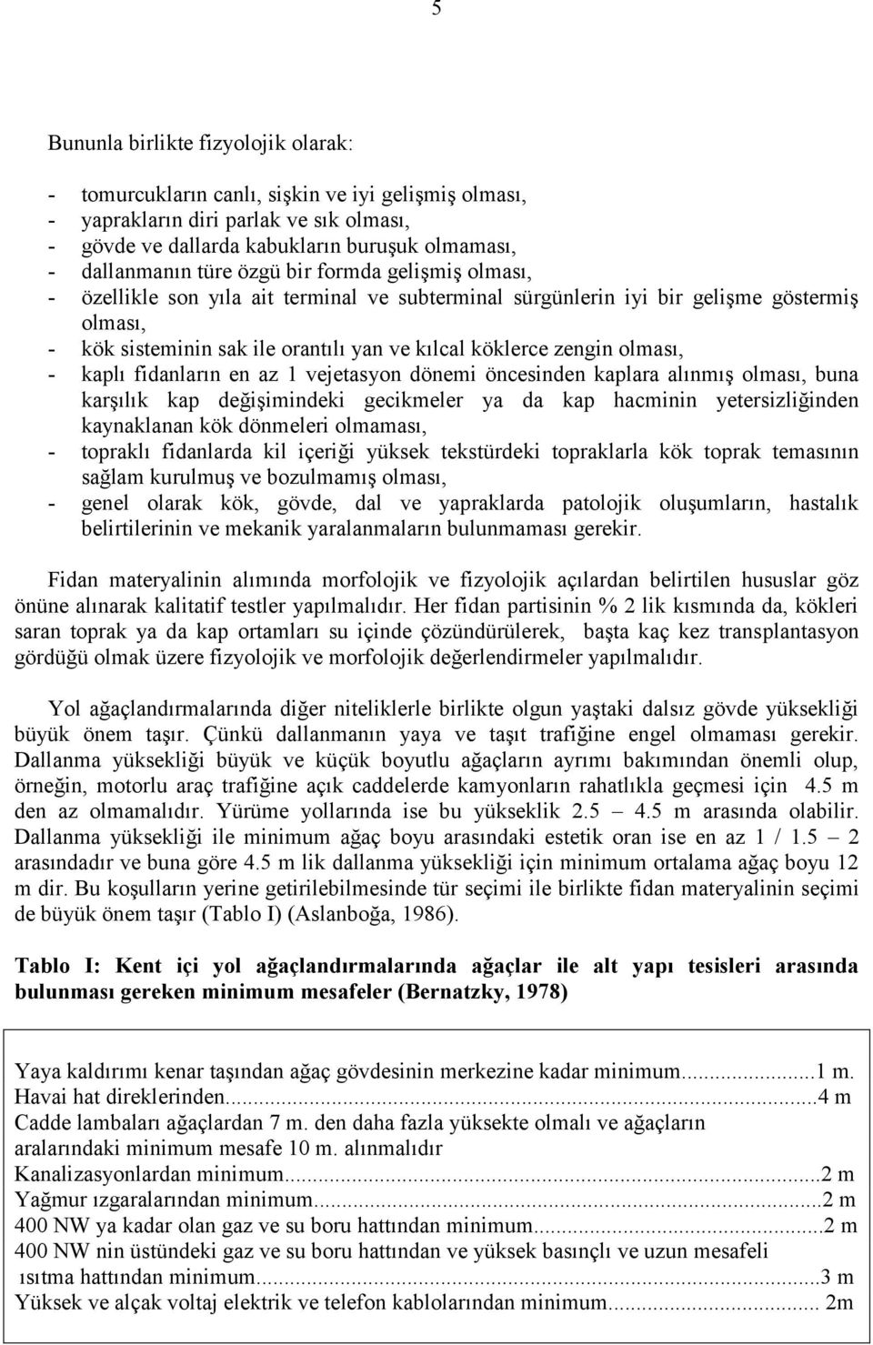 olması, - kaplı fidanların en az 1 vejetasyon dönemi öncesinden kaplara alınmış olması, buna karşılık kap değişimindeki gecikmeler ya da kap hacminin yetersizliğinden kaynaklanan kök dönmeleri