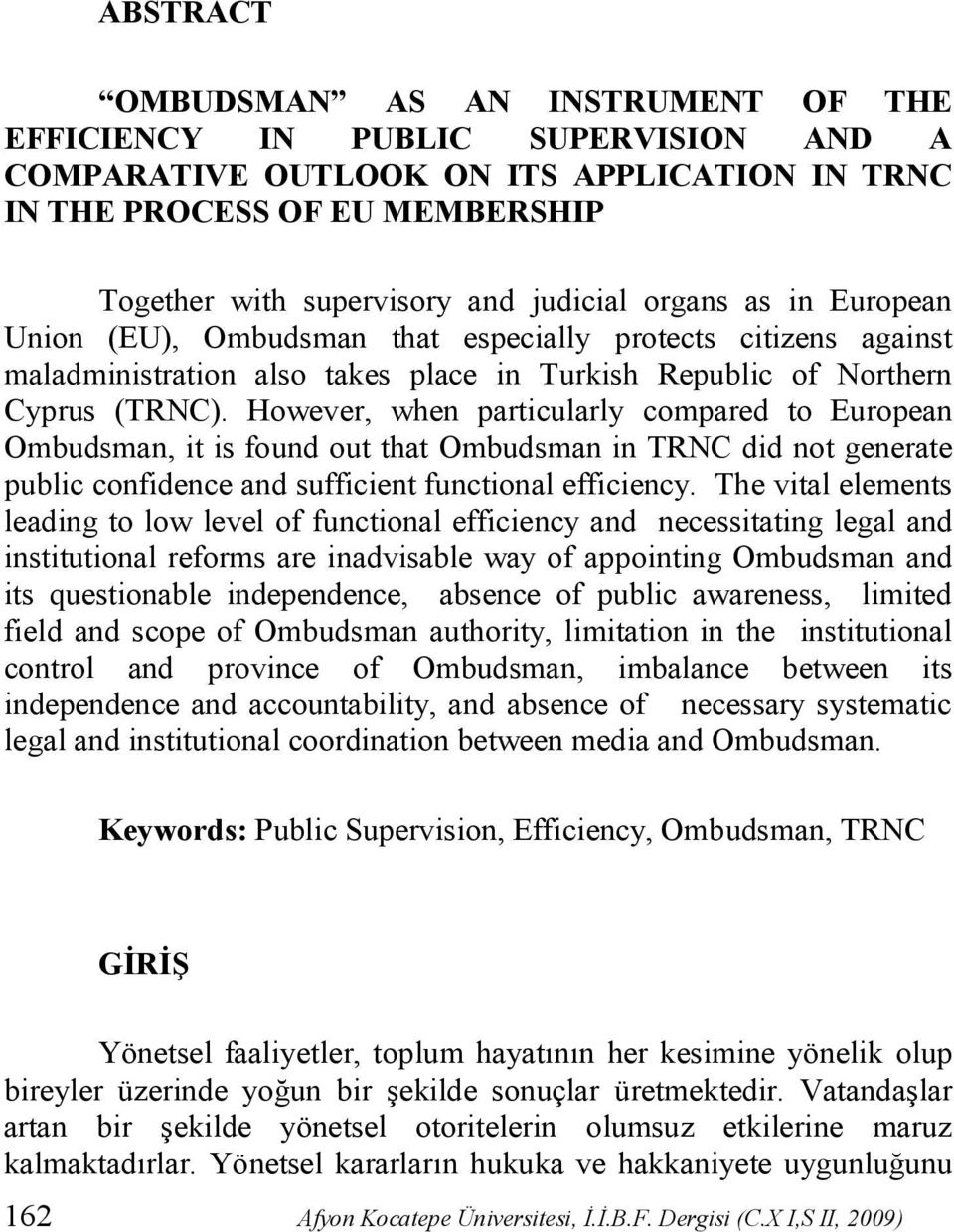 However, when particularly compared to European Ombudsman, it is found out that Ombudsman in TRNC did not generate public confidence and sufficient functional efficiency.
