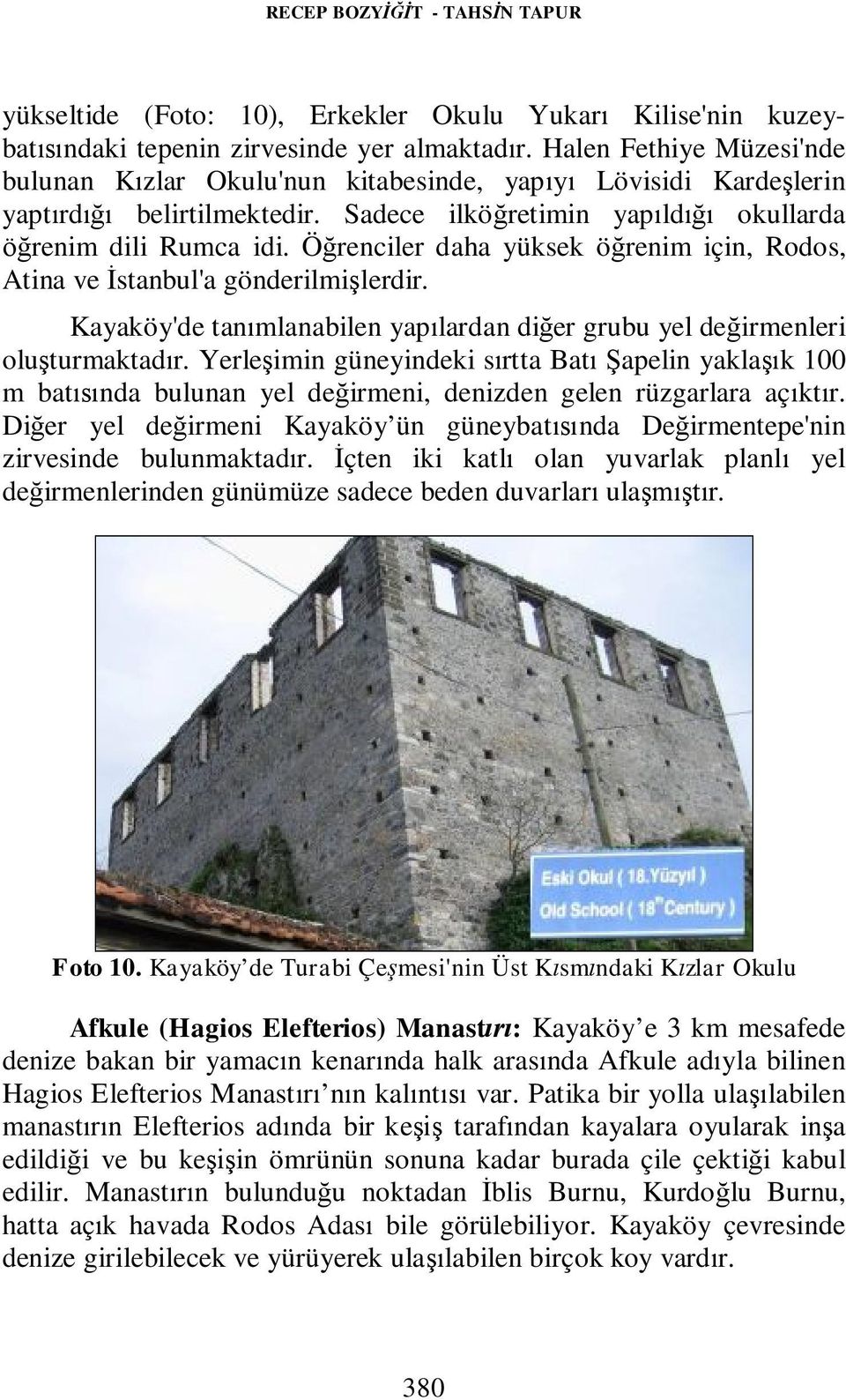 Öğrenciler daha yüksek öğrenim için, Rodos, Atina ve İstanbul'a gönderilmişlerdir. Kayaköy'de tanımlanabilen yapılardan diğer grubu yel değirmenleri oluşturmaktadır.