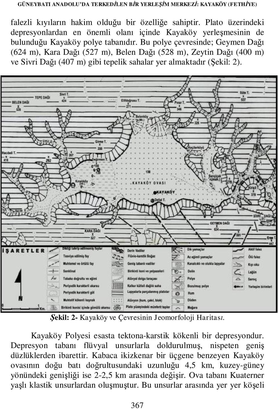 Bu polye çevresinde; Geymen Dağı (624 m), Kara Dağı (527 m), Belen Dağı (528 m), Zeytin Dağı (400 m) ve Sivri Dağı (407 m) gibi tepelik sahalar yer almaktadır (Şekil: 2).