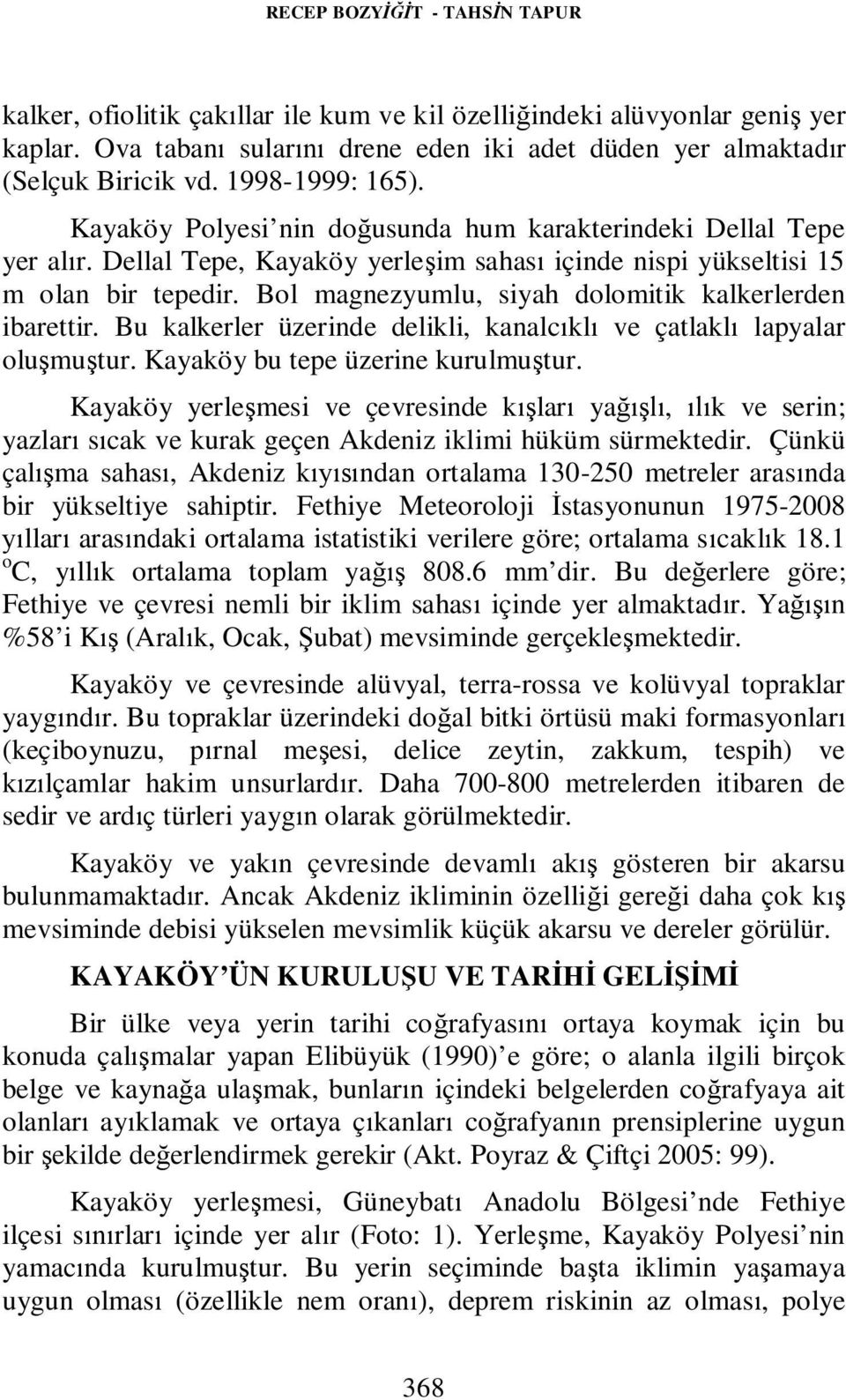 Bol magnezyumlu, siyah dolomitik kalkerlerden ibarettir. Bu kalkerler üzerinde delikli, kanalcıklı ve çatlaklı lapyalar oluşmuştur. Kayaköy bu tepe üzerine kurulmuştur.