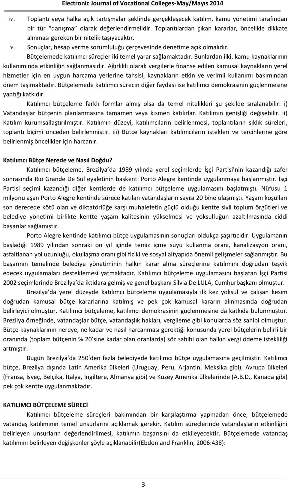 Bütçelemede katılımcı süreçler iki temel yarar sağlamaktadır. Bunlardan ilki, kamu kaynaklarının kullanımında etkinliğin sağlanmasıdır.