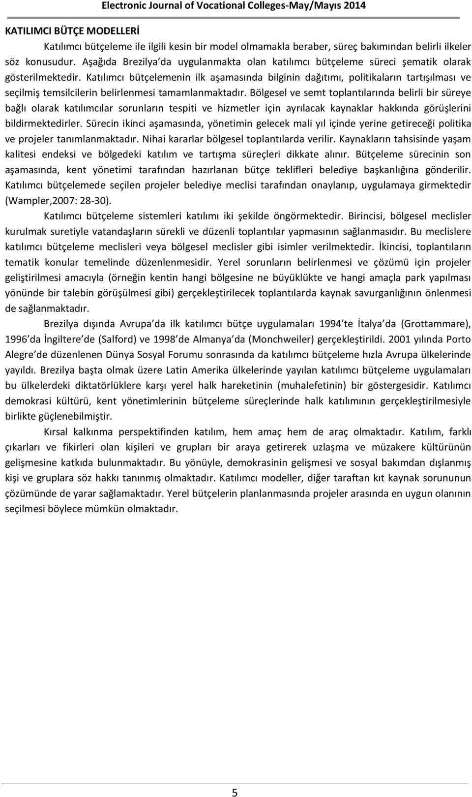 Katılımcı bütçelemenin ilk aşamasında bilginin dağıtımı, politikaların tartışılması ve seçilmiş temsilcilerin belirlenmesi tamamlanmaktadır.