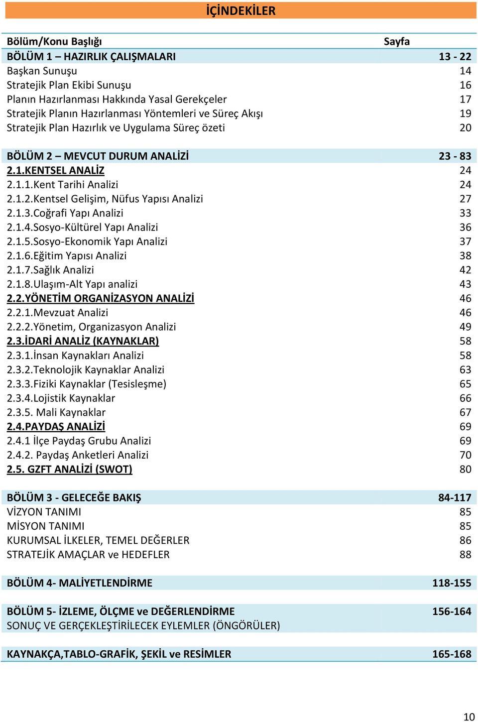 1.3.Coğrafi Yapı Analizi 33 2.1.4.Sosyo-Kültürel Yapı Analizi 36 2.1.5.Sosyo-Ekonomik Yapı Analizi 37 2.1.6.Eğitim Yapısı Analizi 38 2.1.7.Sağlık Analizi 42 2.1.8.Ulaşım-Alt Yapı analizi 43 2.2.YÖNETİM ORGANİZASYON ANALİZİ 46 2.