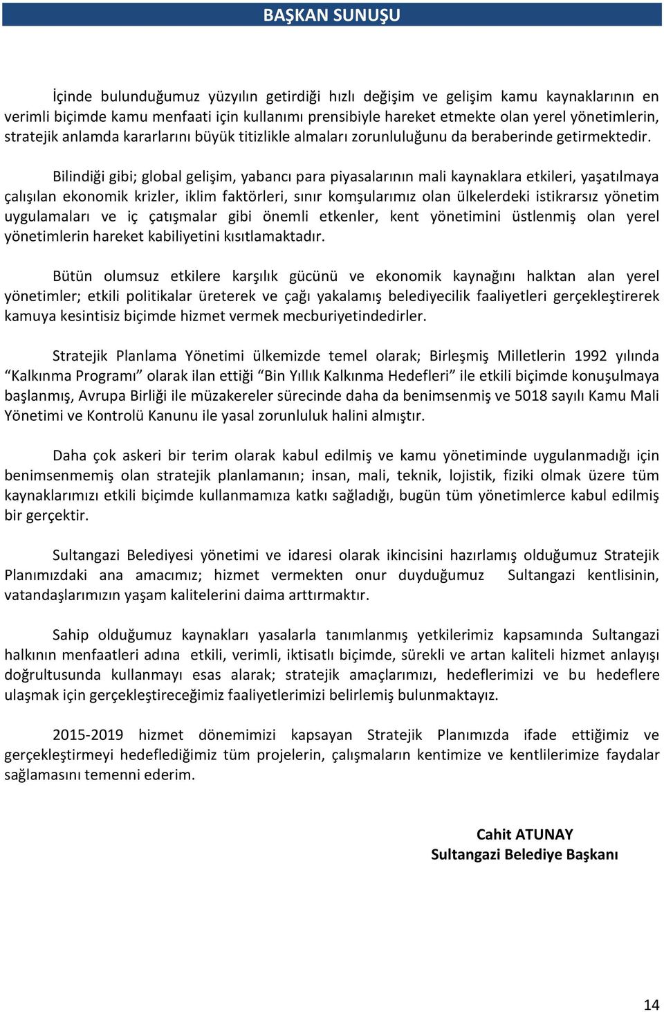 Bilindiği gibi; global gelişim, yabancı para piyasalarının mali kaynaklara etkileri, yaşatılmaya çalışılan ekonomik krizler, iklim faktörleri, sınır komşularımız olan ülkelerdeki istikrarsız yönetim