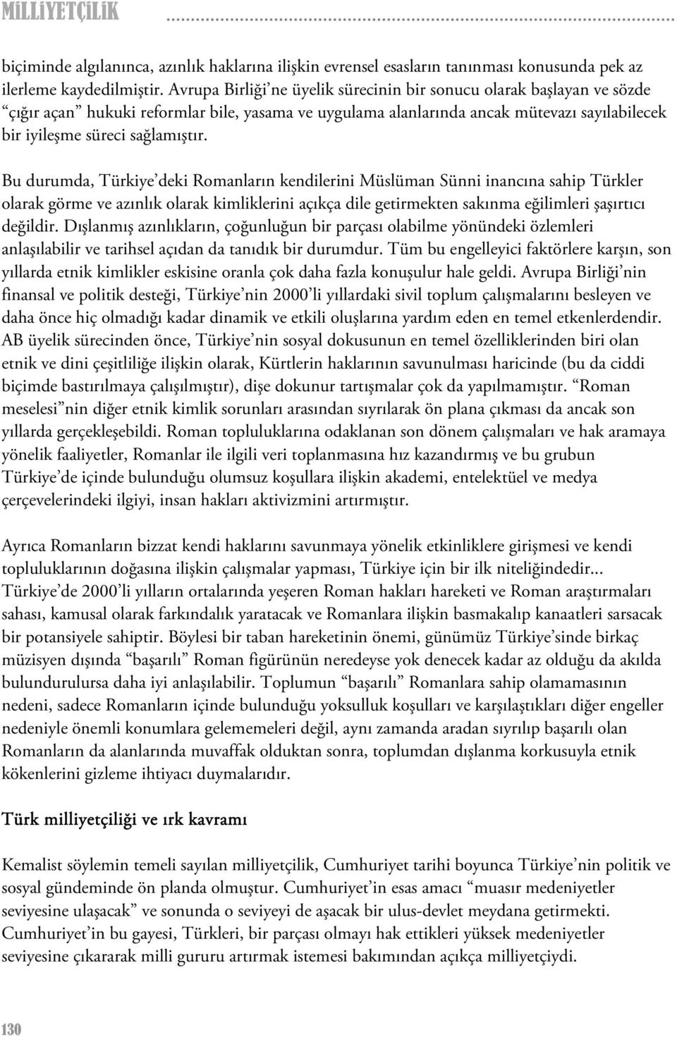 Bu durumda, Türkiye deki Romanların kendilerini Müslüman Sünni inancına sahip Türkler olarak görme ve azınlık olarak kimliklerini açıkça dile getirmekten sakınma eğilimleri şaşırtıcı değildir.