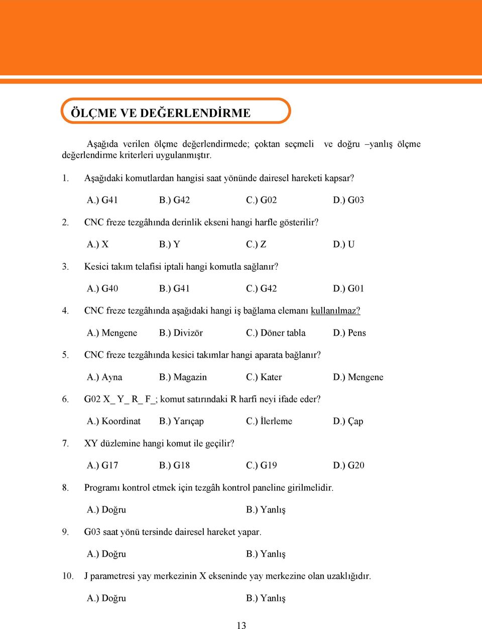 Kesici takım telafisi iptali hangi komutla sağlanır? A.) G40 B.) G41 C.) G42 D.) G01 4. CNC freze tezgâhında aşağıdaki hangi iş bağlama elemanı kullanılmaz? A.) Mengene B.) Divizör C.) Döner tabla D.