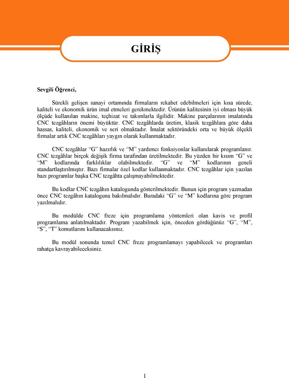 CNC tezgâhlarda üretim, klasik tezgâhlara göre daha hassas, kaliteli, ekonomik ve seri olmaktadır. İmalat sektöründeki orta ve büyük ölçekli firmalar artık CNC tezgâhları yaygın olarak kullanmaktadır.