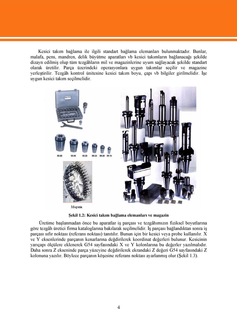 üretilir. Parça üzerindeki operasyonlara uygun takımlar seçilir ve magazine yerleştirilir. Tezgâh kontrol ünitesine kesici takım boyu, çapı vb bilgiler girilmelidir.