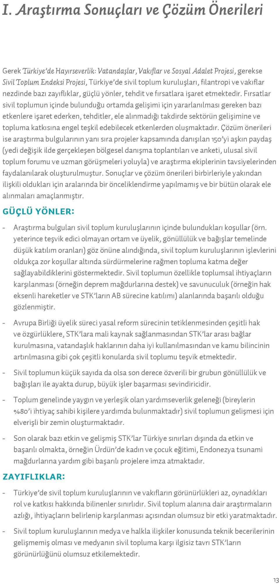 Fırsatlar sivil toplumun içinde bulunduğu ortamda gelişimi için yararlanılması gereken bazı etkenlere işaret ederken, tehditler, ele alınmadığı takdirde sektörün gelişimine ve topluma katkısına engel