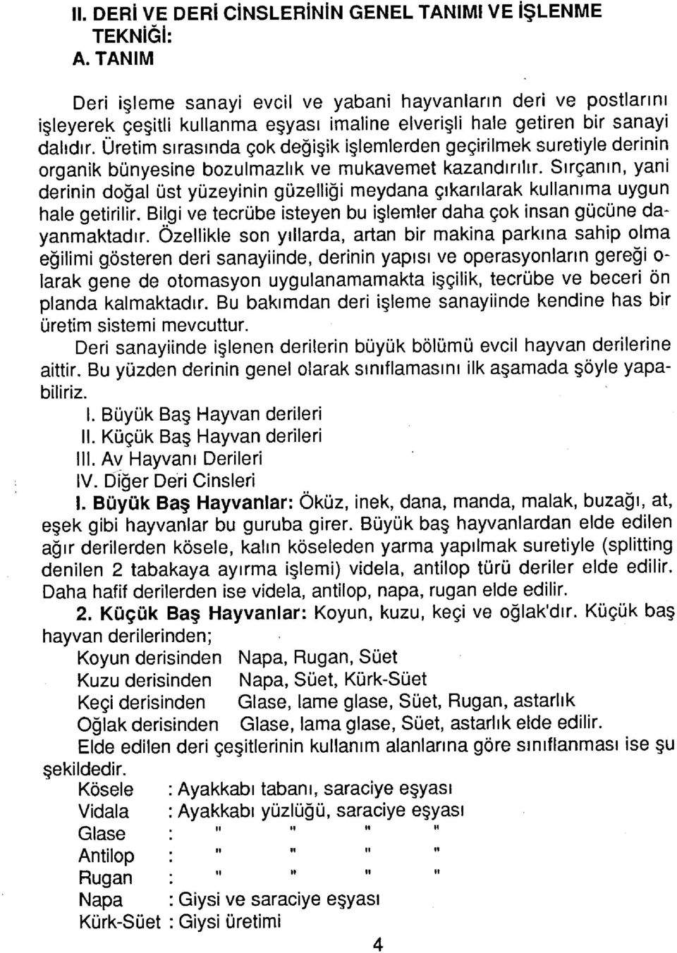 Üretim sırasında çok değişik işlemlerden geçirilmek suretiyle derinin organik bünyesine bozulmazlık ve mukavemet kazandırılır.