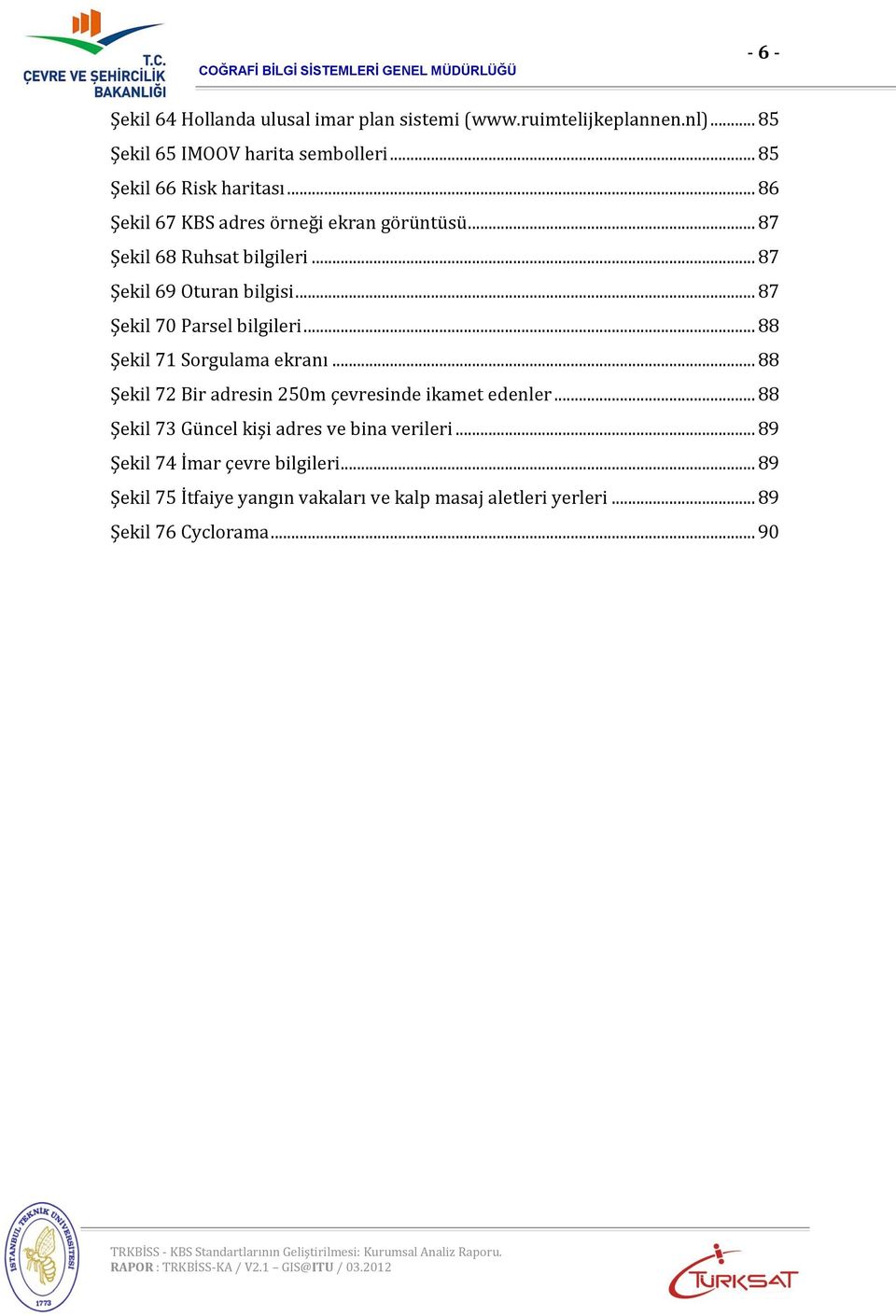 .. 87 Şekil 70 Parsel bilgileri... 88 Şekil 71 Sorgulama ekranı... 88 Şekil 72 Bir adresin 250m çevresinde ikamet edenler.