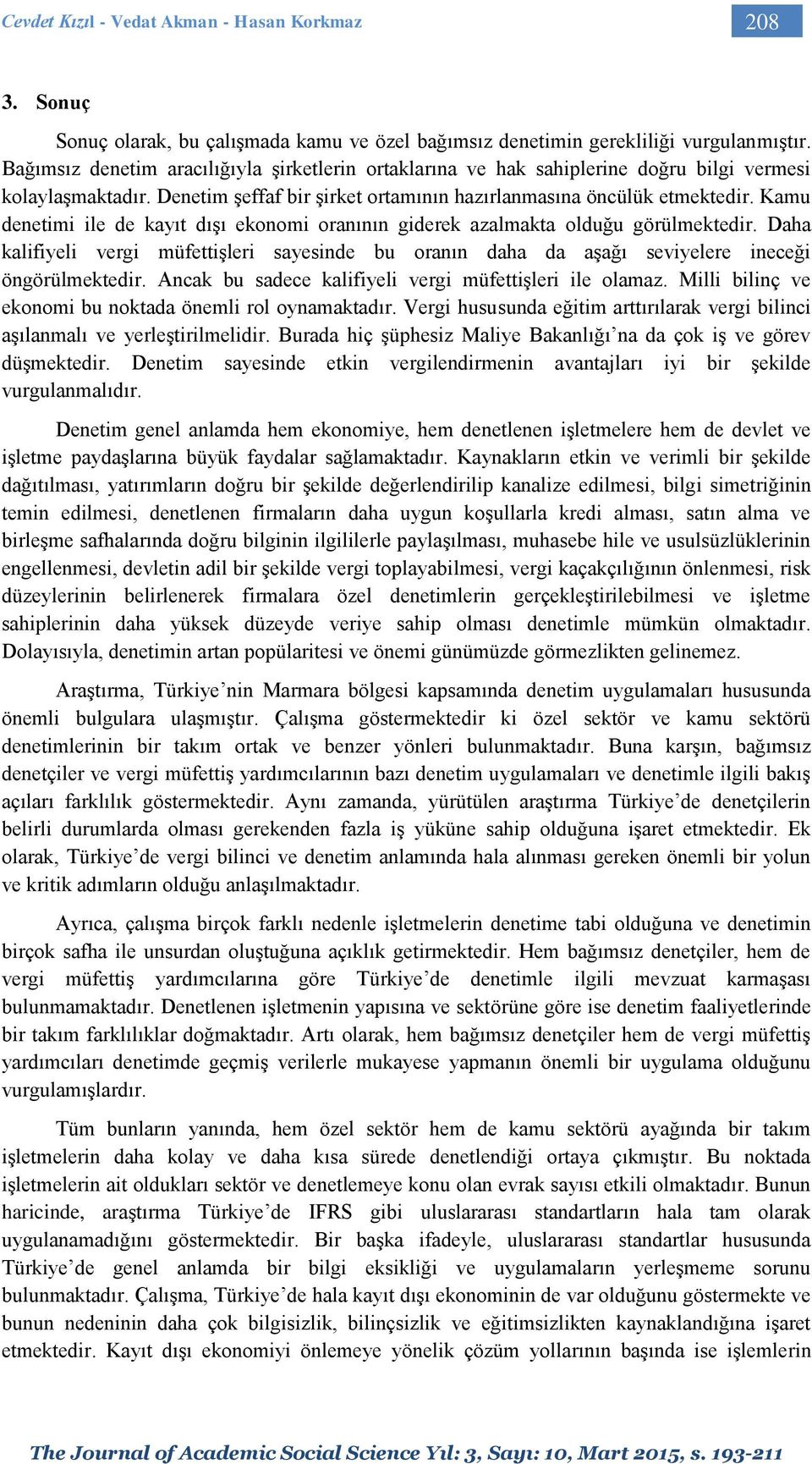 Kamu denetimi ile de kayıt dışı ekonomi oranının giderek azalmakta olduğu görülmektedir. Daha kalifiyeli vergi müfettişleri sayesinde bu oranın daha da aşağı seviyelere ineceği öngörülmektedir.