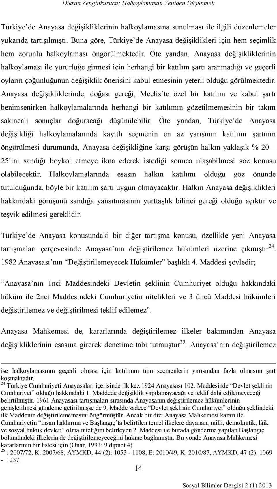 Öte yandan, Anayasa değişikliklerinin halkoylaması ile yürürlüğe girmesi için herhangi bir katılım şartı aranmadığı ve geçerli oyların çoğunluğunun değişiklik önerisini kabul etmesinin yeterli olduğu