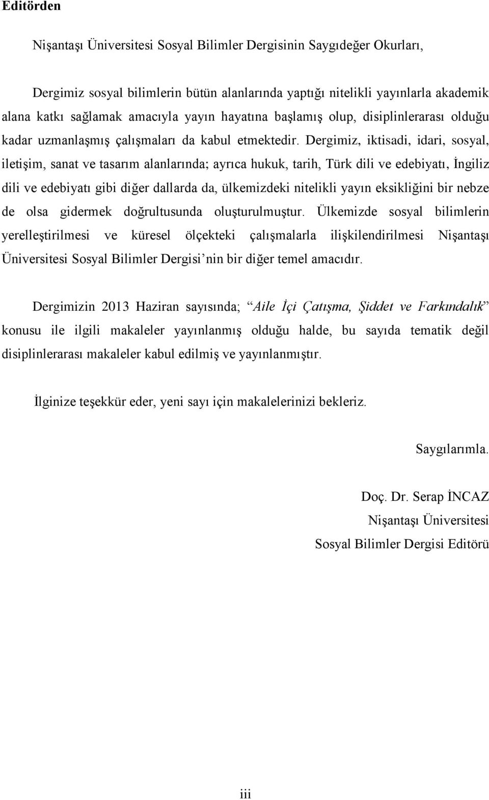 Dergimiz, iktisadi, idari, sosyal, iletişim, sanat ve tasarım alanlarında; ayrıca hukuk, tarih, Türk dili ve edebiyatı, İngiliz dili ve edebiyatı gibi diğer dallarda da, ülkemizdeki nitelikli yayın