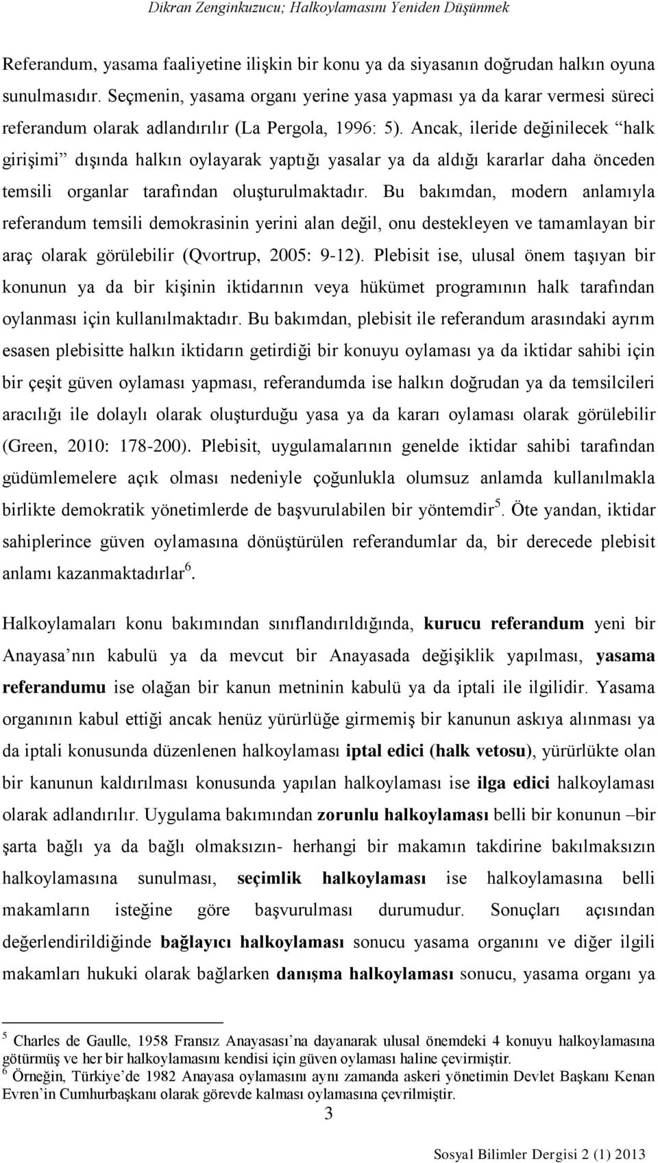 Ancak, ileride değinilecek halk girişimi dışında halkın oylayarak yaptığı yasalar ya da aldığı kararlar daha önceden temsili organlar tarafından oluşturulmaktadır.