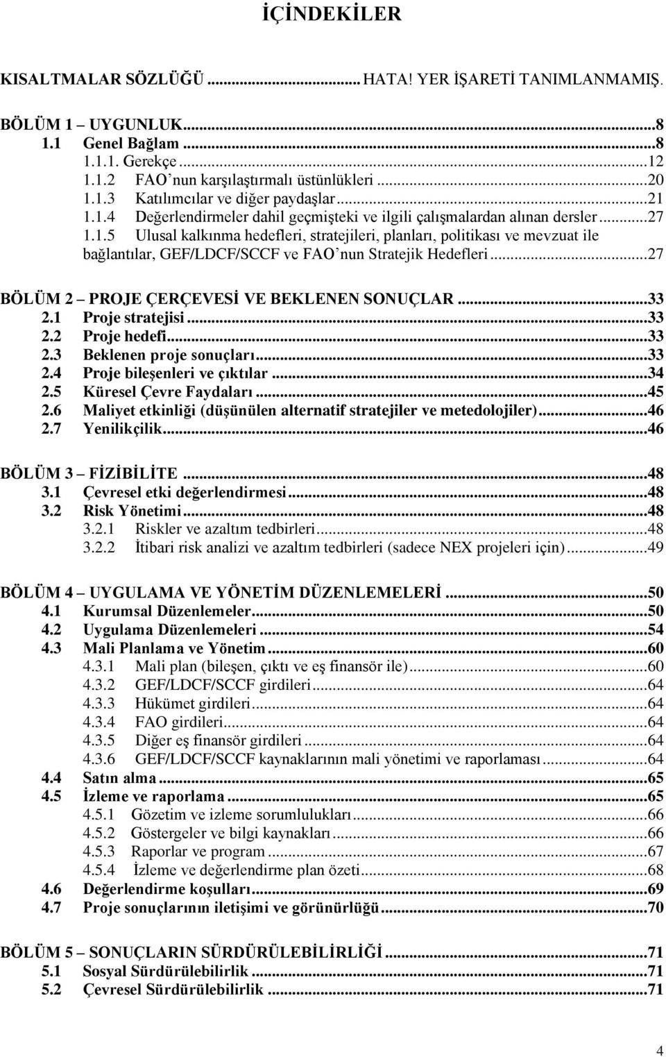 .. 27 BÖLÜM 2 PROJE ÇERÇEVESİ VE BEKLENEN SONUÇLAR... 33 2.1 Proje stratejisi... 33 2.2 Proje hedefi... 33 2.3 Beklenen proje sonuçları... 33 2.4 Proje bileşenleri ve çıktılar... 34 2.