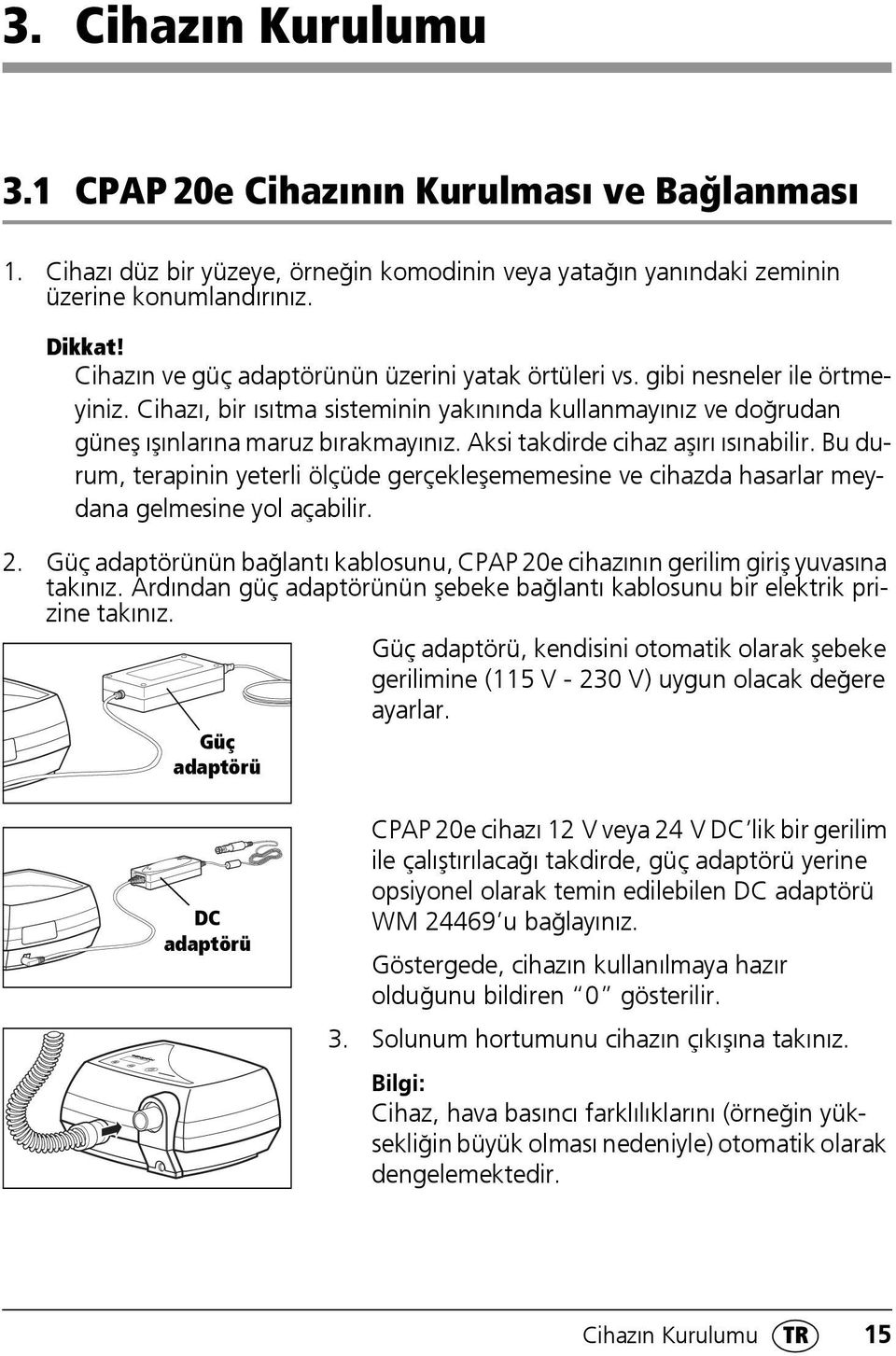 Aksi takdirde cihaz aşırı ısınabilir. Bu durum, terapinin yeterli ölçüde gerçekleşememesine ve cihazda hasarlar meydana gelmesine yol açabilir. 2.