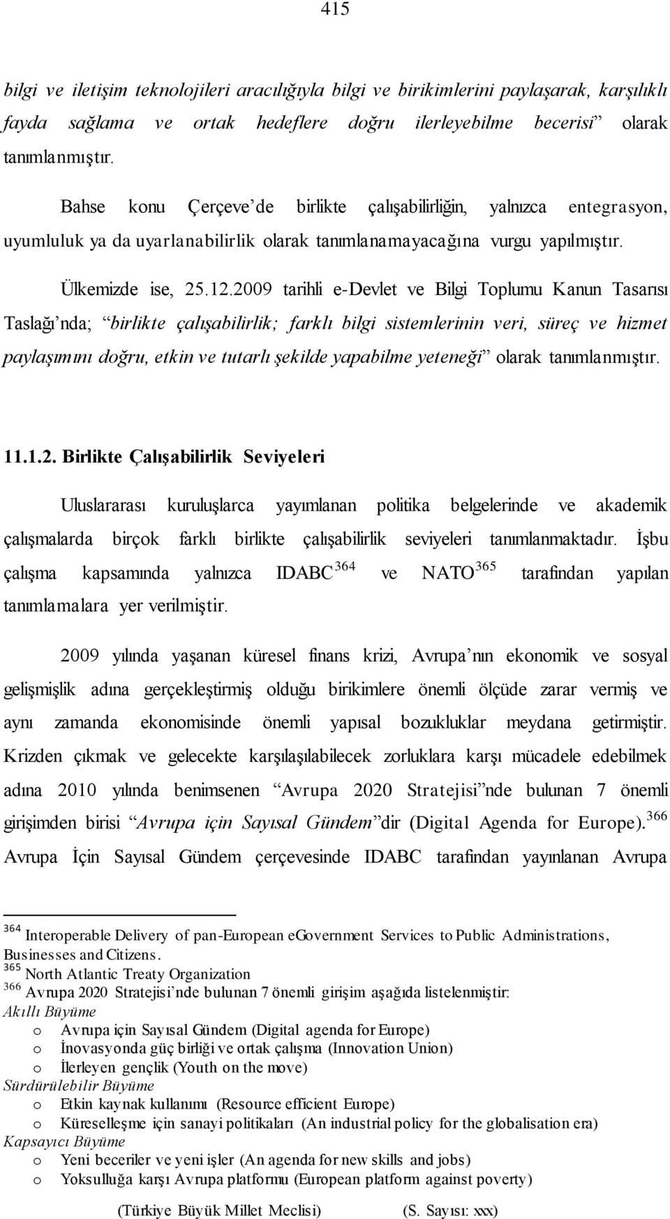 2009 tarihli e-devlet ve Bilgi Toplumu Kanun Tasarısı Taslağı nda; birlikte çalışabilirlik; farklı bilgi sistemlerinin veri, süreç ve hizmet paylaşımını doğru, etkin ve tutarlı şekilde yapabilme