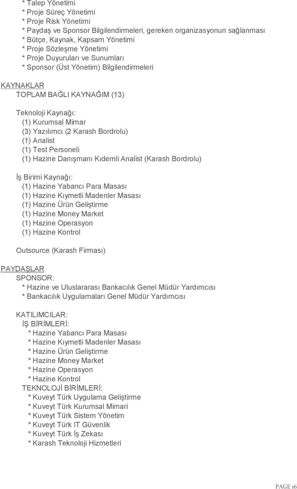 Test Personeli (1) Hazine Danışmanı Kıdemli Analist (Karash Bordrolu) İş Birimi Kaynağı: (1) Hazine Yabancı Para Masası (1) Hazine Kıymetli Madenler Masası (1) Hazine Ürün Geliştirme (1) Hazine Money