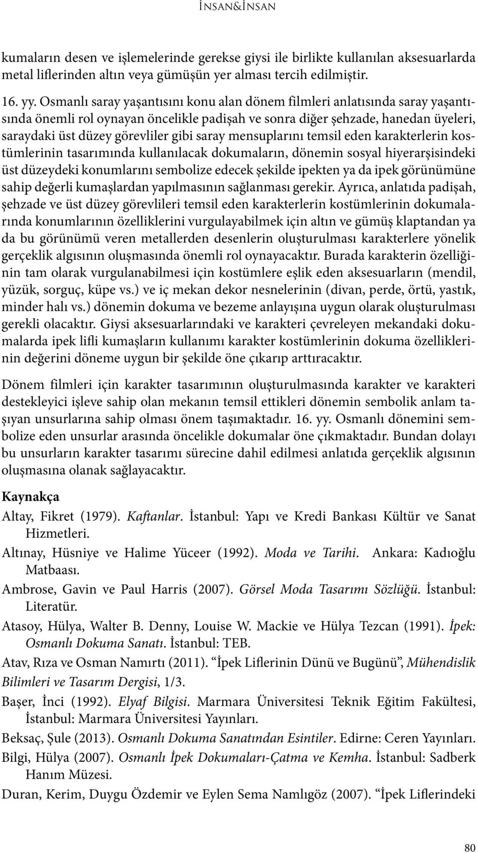 saray mensuplarını temsil eden karakterlerin kostümlerinin tasarımında kullanılacak dokumaların, dönemin sosyal hiyerarşisindeki üst düzeydeki konumlarını sembolize edecek şekilde ipekten ya da ipek