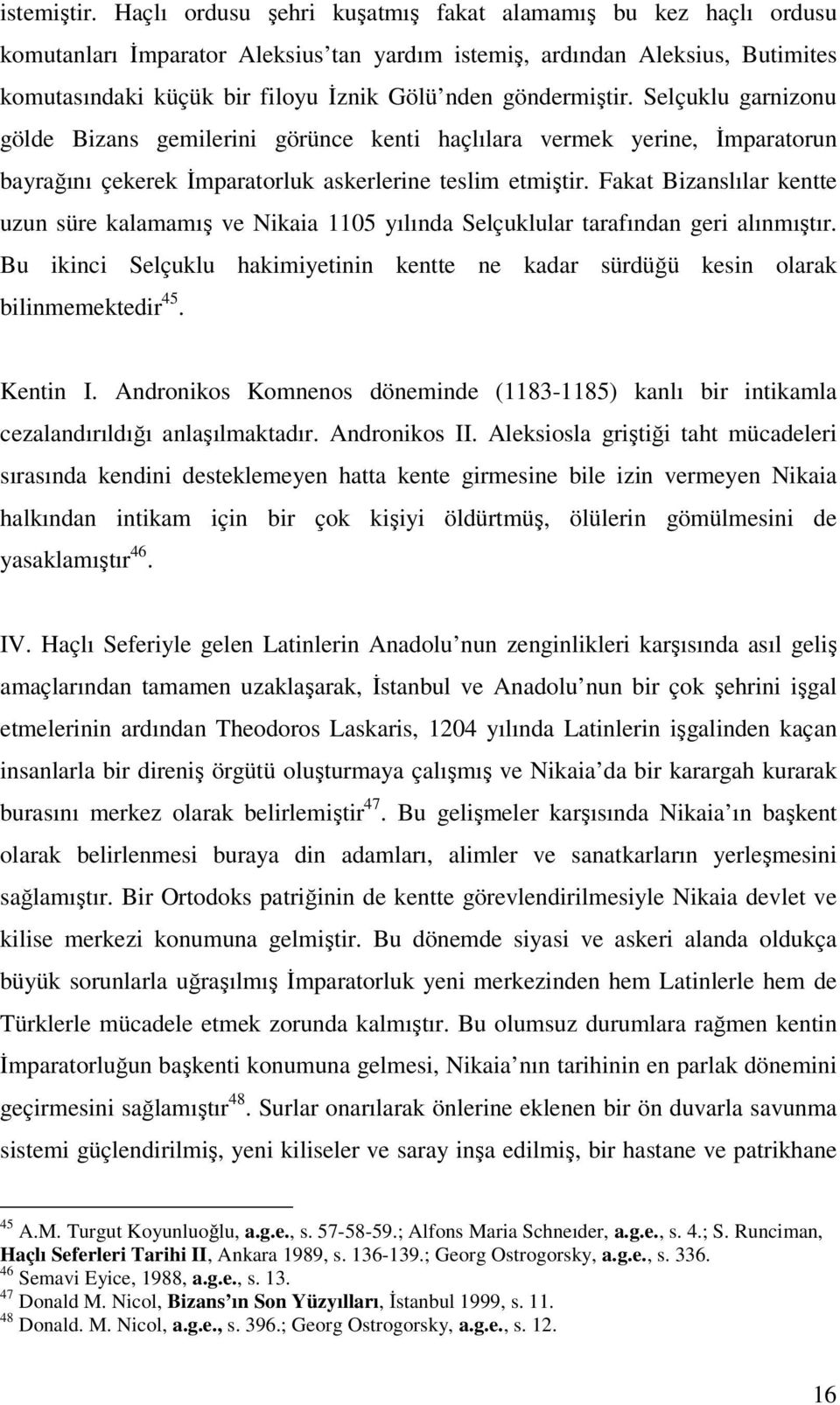 göndermiştir. Selçuklu garnizonu gölde Bizans gemilerini görünce kenti haçlılara vermek yerine, İmparatorun bayrağını çekerek İmparatorluk askerlerine teslim etmiştir.