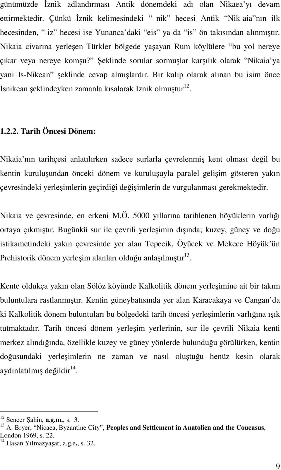 Nikaia civarına yerleşen Türkler bölgede yaşayan Rum köylülere bu yol nereye çıkar veya nereye komşu? Şeklinde sorular sormuşlar karşılık olarak Nikaia ya yani İs-Nikean şeklinde cevap almışlardır.