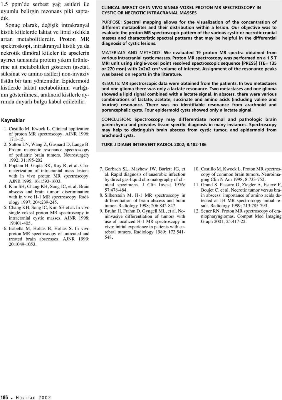 non-invaziv üstün bir tan yöntemidir. Epidermoid kistlerde laktat metabolitinin varl ğ - n n gösterilmesi, araknoid kistlerle ayr mda duyarl bulgu kabul edilebilir. Kaynaklar 1. Castillo M, Kwock L.