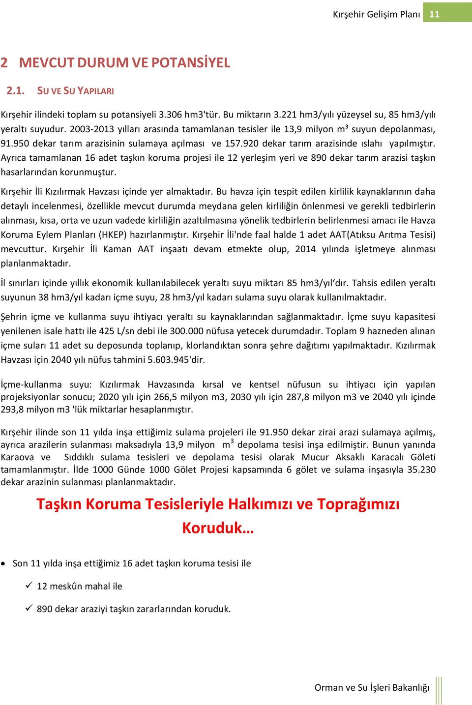 920 dekar tarım arazisinde ıslahı yapılmıştır. Ayrıca tamamlanan 16 adet taşkın koruma projesi ile 12 yerleşim yeri ve 890 dekar tarım arazisi taşkın hasarlarından korunmuştur.