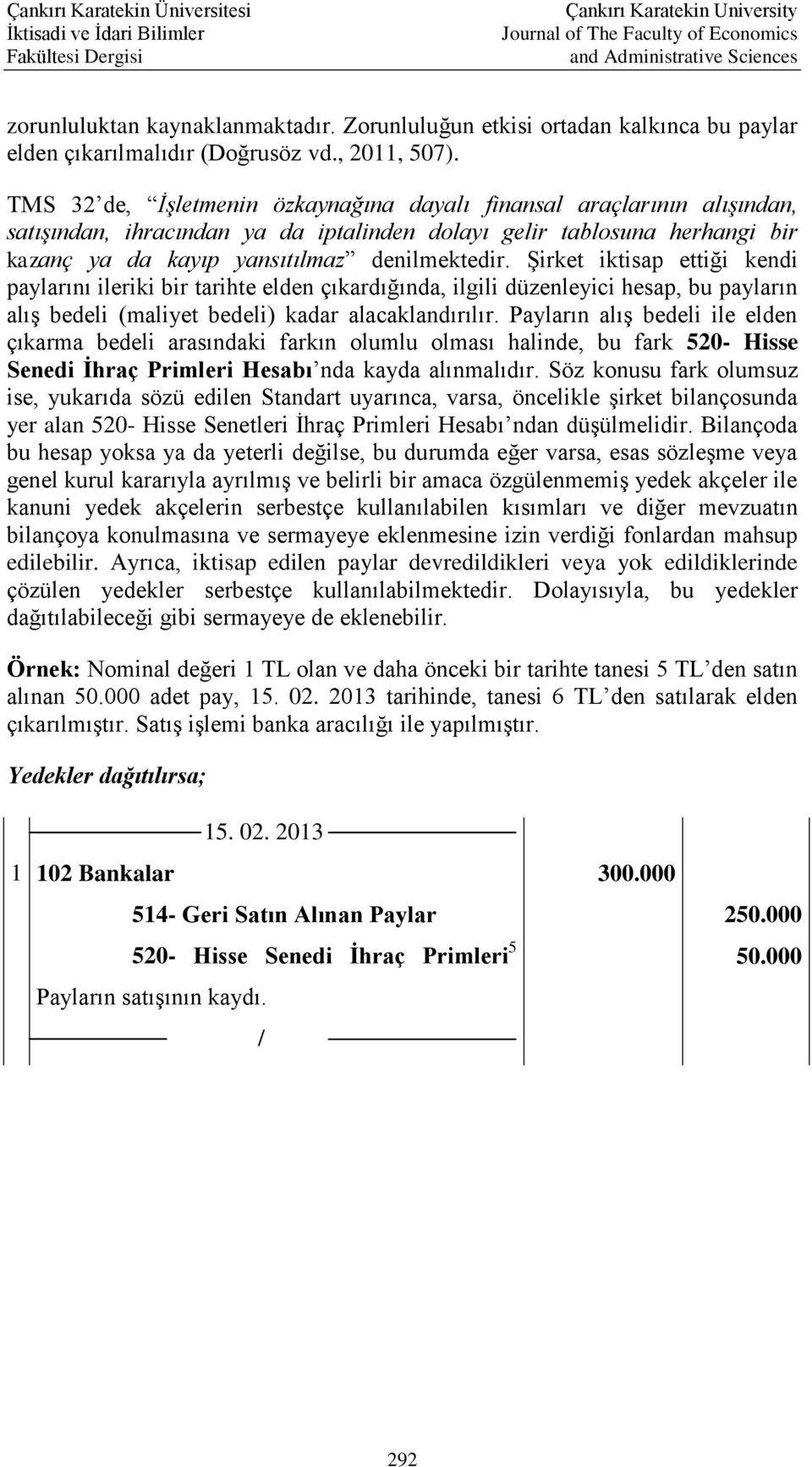 Şirket iktisap ettiği kendi paylarını ileriki bir tarihte elden çıkardığında, ilgili düzenleyici hesap, bu payların alış bedeli (maliyet bedeli) kadar alacaklandırılır.