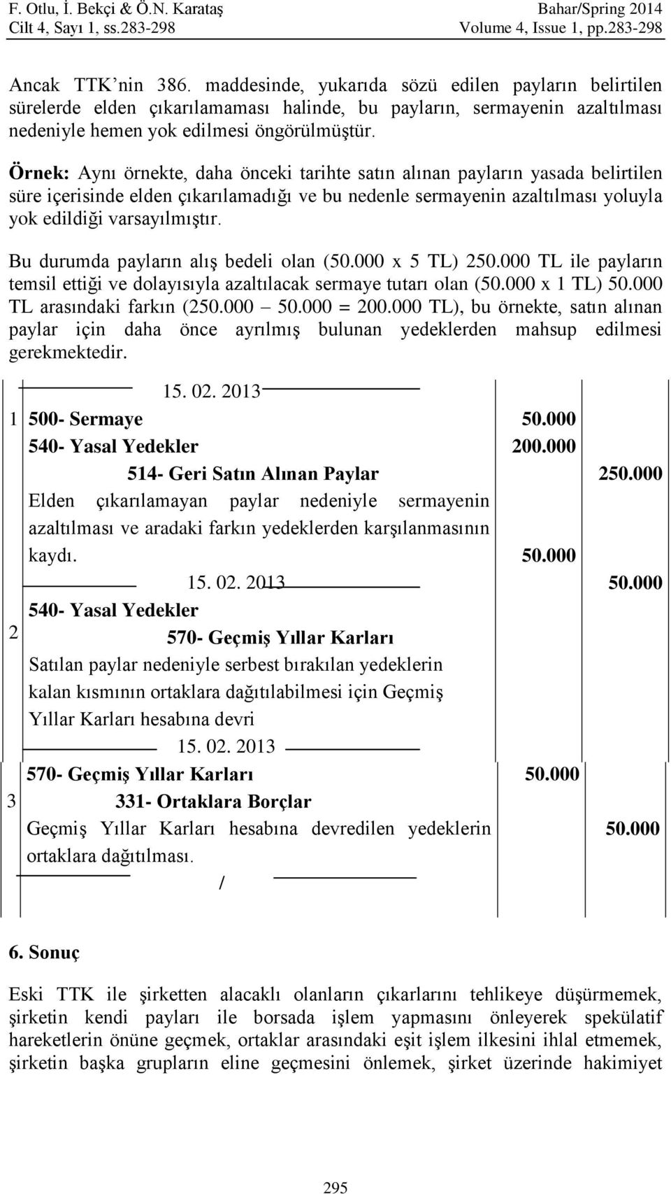 Örnek: Aynı örnekte, daha önceki tarihte satın alınan payların yasada belirtilen süre içerisinde elden çıkarılamadığı ve bu nedenle sermayenin azaltılması yoluyla yok edildiği varsayılmıştır.