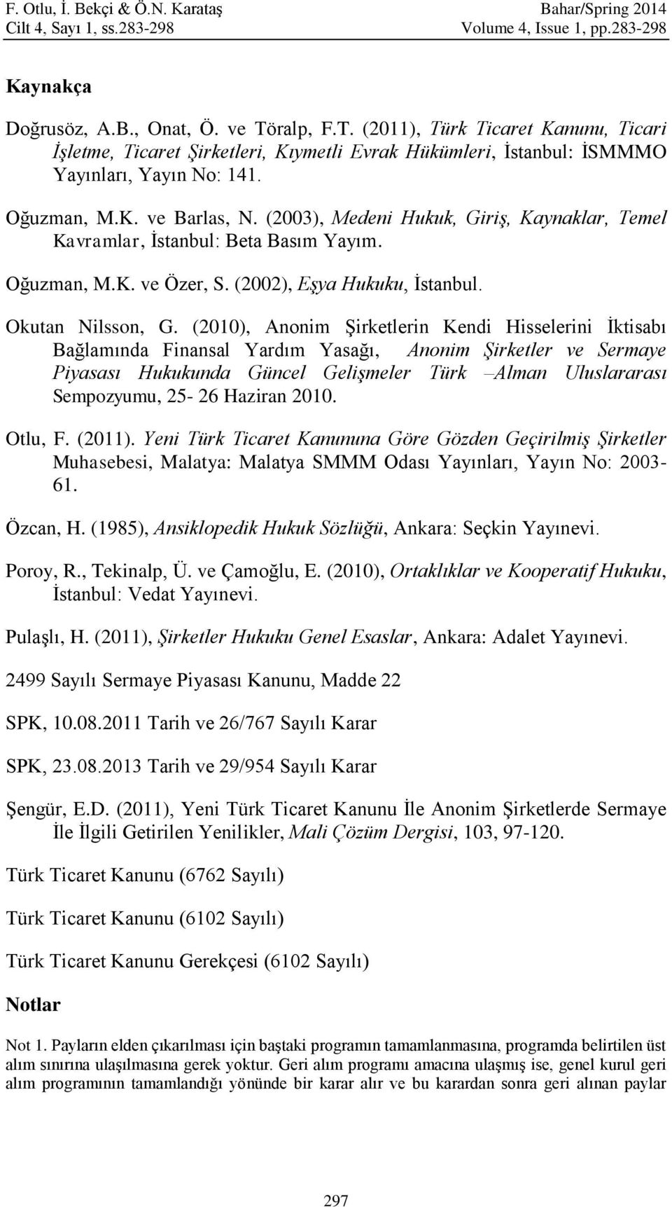 (2003), Medeni Hukuk, Giriş, Kaynaklar, Temel Kavramlar, İstanbul: Beta Basım Yayım. Oğuzman, M.K. ve Özer, S. (2002), Eşya Hukuku, İstanbul. Okutan Nilsson, G.