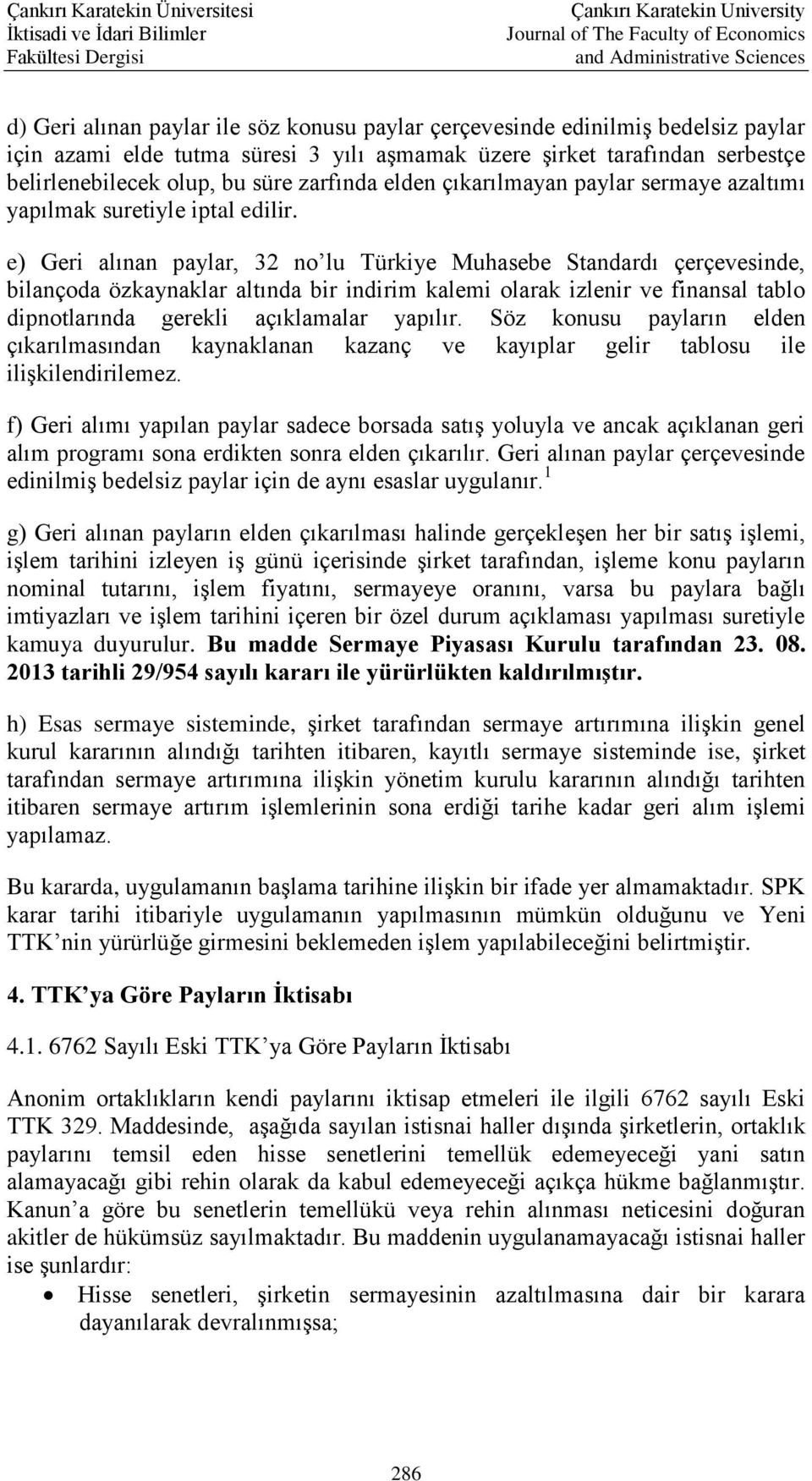 e) Geri alınan paylar, 32 no lu Türkiye Muhasebe Standardı çerçevesinde, bilançoda özkaynaklar altında bir indirim kalemi olarak izlenir ve finansal tablo dipnotlarında gerekli açıklamalar yapılır.