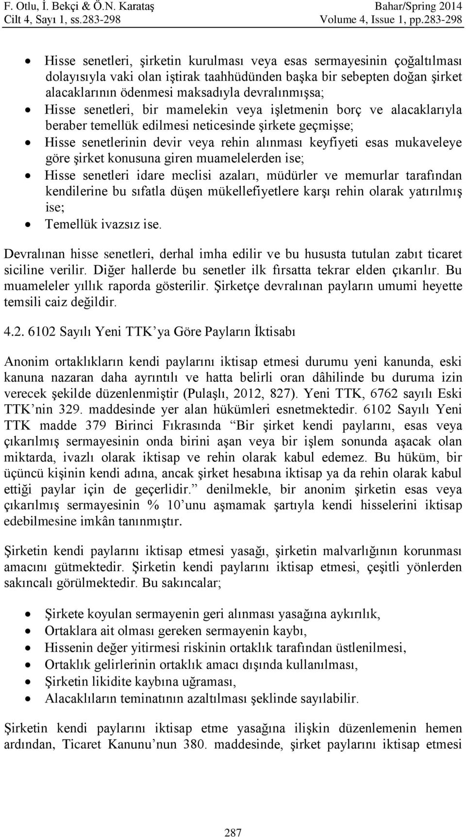 devralınmışsa; Hisse senetleri, bir mamelekin veya işletmenin borç ve alacaklarıyla beraber temellük edilmesi neticesinde şirkete geçmişse; Hisse senetlerinin devir veya rehin alınması keyfiyeti esas