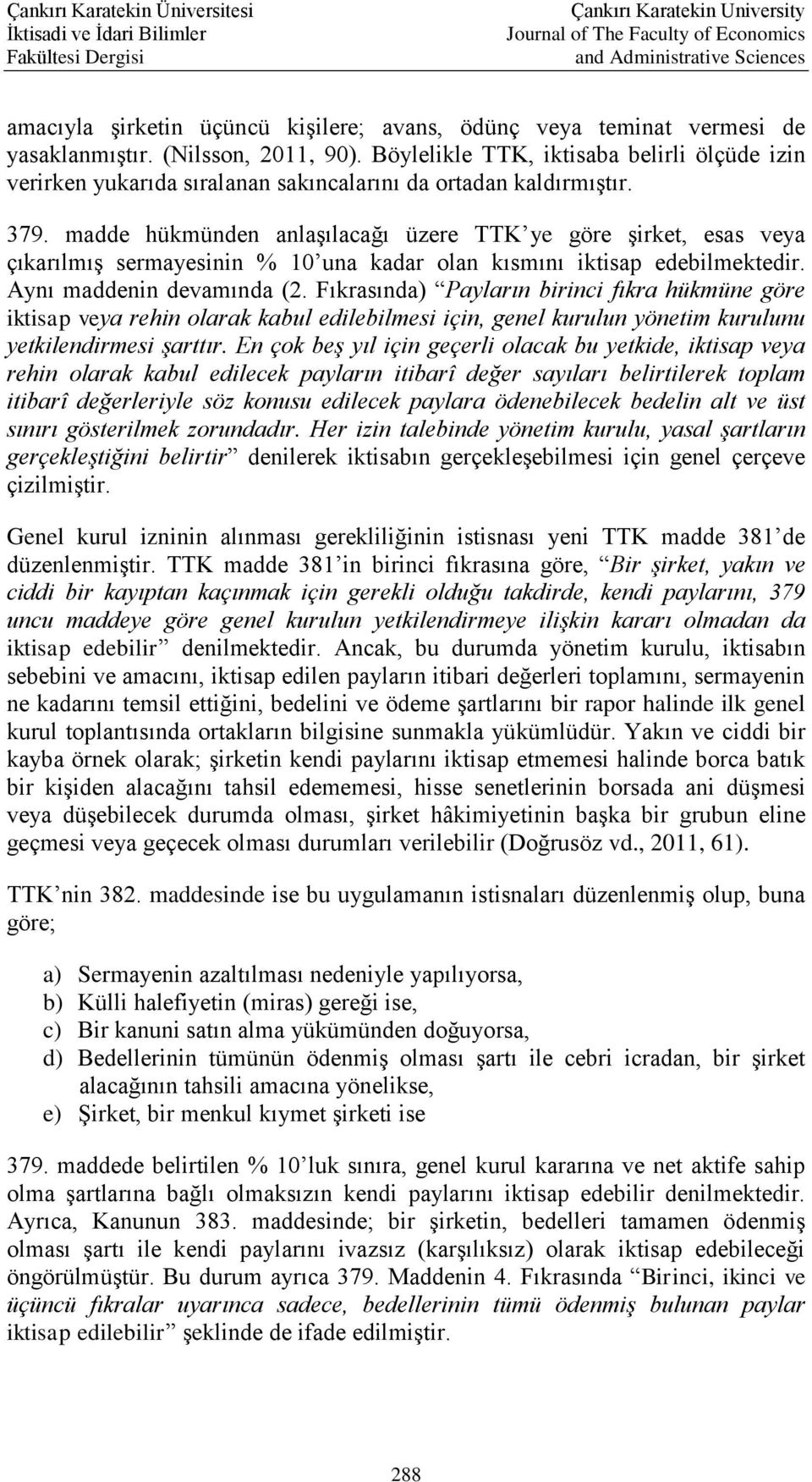 madde hükmünden anlaşılacağı üzere TTK ye göre şirket, esas veya çıkarılmış sermayesinin % 10 una kadar olan kısmını iktisap edebilmektedir. Aynı maddenin devamında (2.