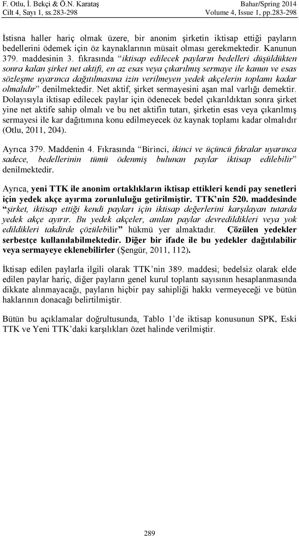 fıkrasında iktisap edilecek payların bedelleri düşüldükten sonra kalan şirket net aktifi, en az esas veya çıkarılmış sermaye ile kanun ve esas sözleşme uyarınca dağıtılmasına izin verilmeyen yedek