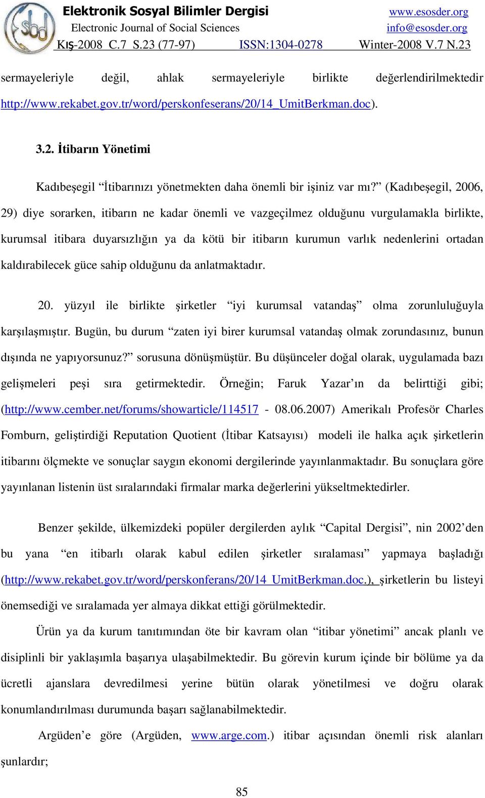 (Kadıbeşegil, 2006, 29) diye sorarken, itibarın ne kadar önemli ve vazgeçilmez olduğunu vurgulamakla birlikte, kurumsal itibara duyarsızlığın ya da kötü bir itibarın kurumun varlık nedenlerini