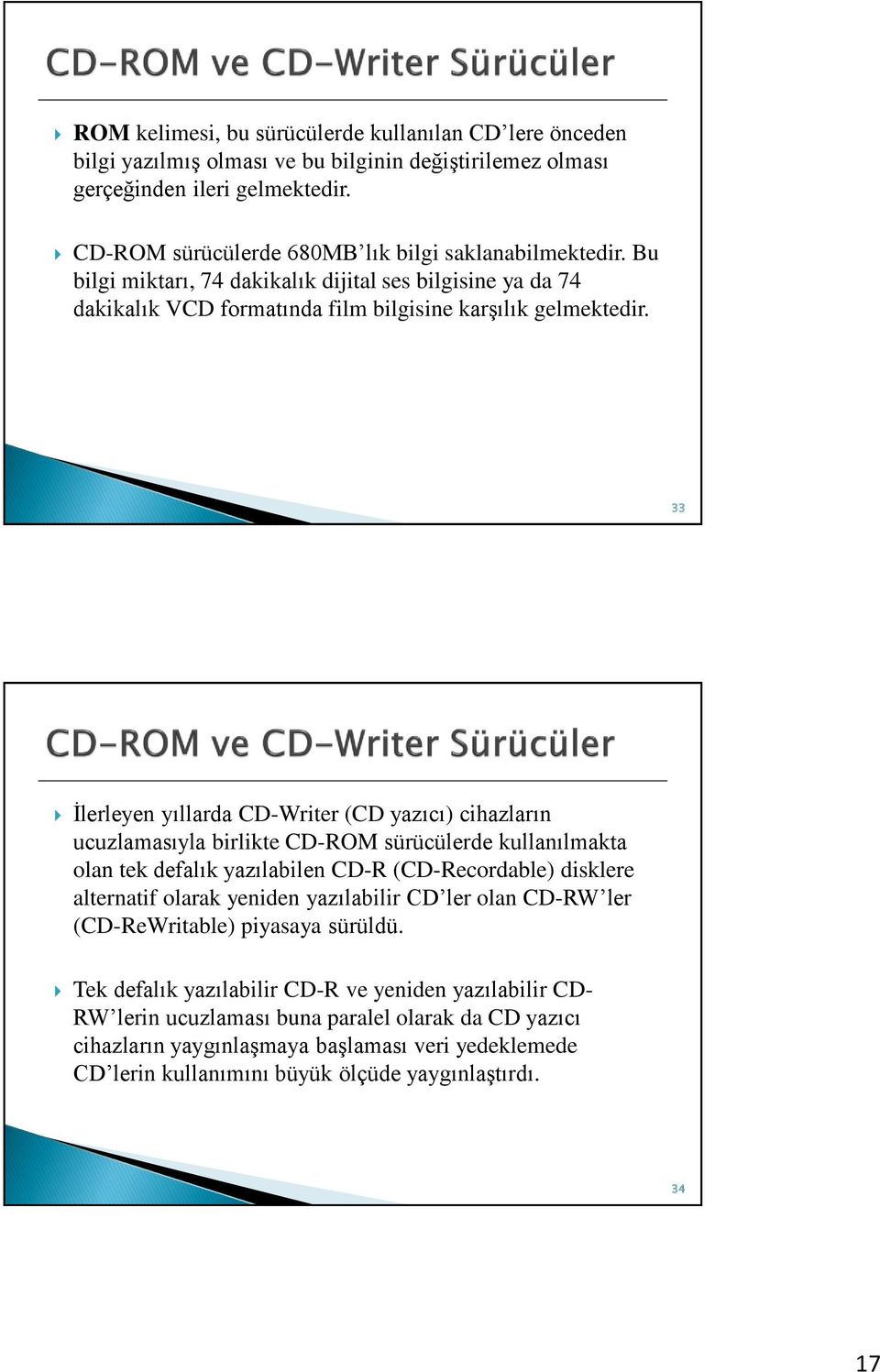 33 İlerleyen yıllarda CD-Writer (CD yazıcı) cihazların ucuzlamasıyla birlikte CD-ROM sürücülerde kullanılmakta olan tek defalık yazılabilen CD-R (CD-Recordable) disklere alternatif olarak yeniden