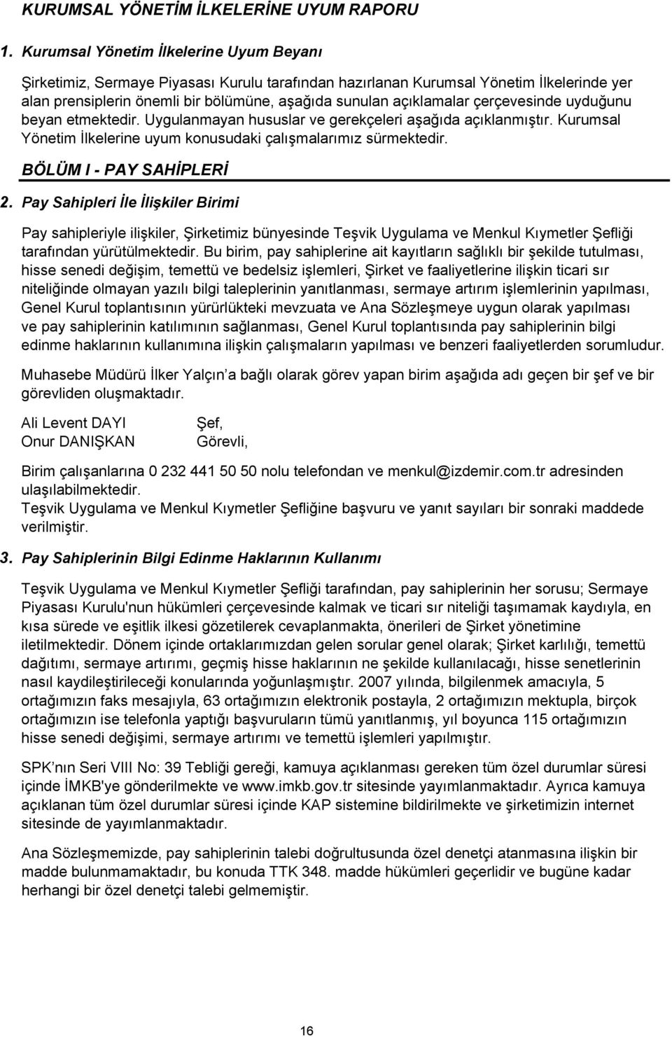 çerçevesinde uyduğunu beyan etmektedir. Uygulanmayan hususlar ve gerekçeleri aşağıda açıklanmıştır. Kurumsal Yönetim İlkelerine uyum konusudaki çalışmalarımız sürmektedir. BÖLÜM I - PAY SAHİPLERİ 2.