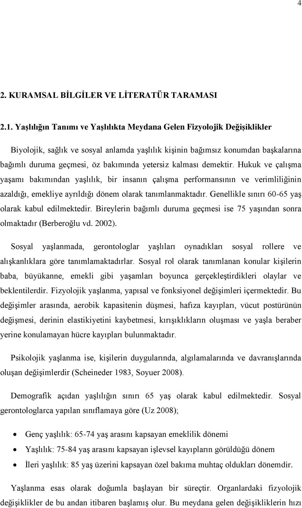 kalması demektir. Hukuk ve çalışma yaşamı bakımından yaşlılık, bir insanın çalışma performansının ve verimliliğinin azaldığı, emekliye ayrıldığı dönem olarak tanımlanmaktadır.