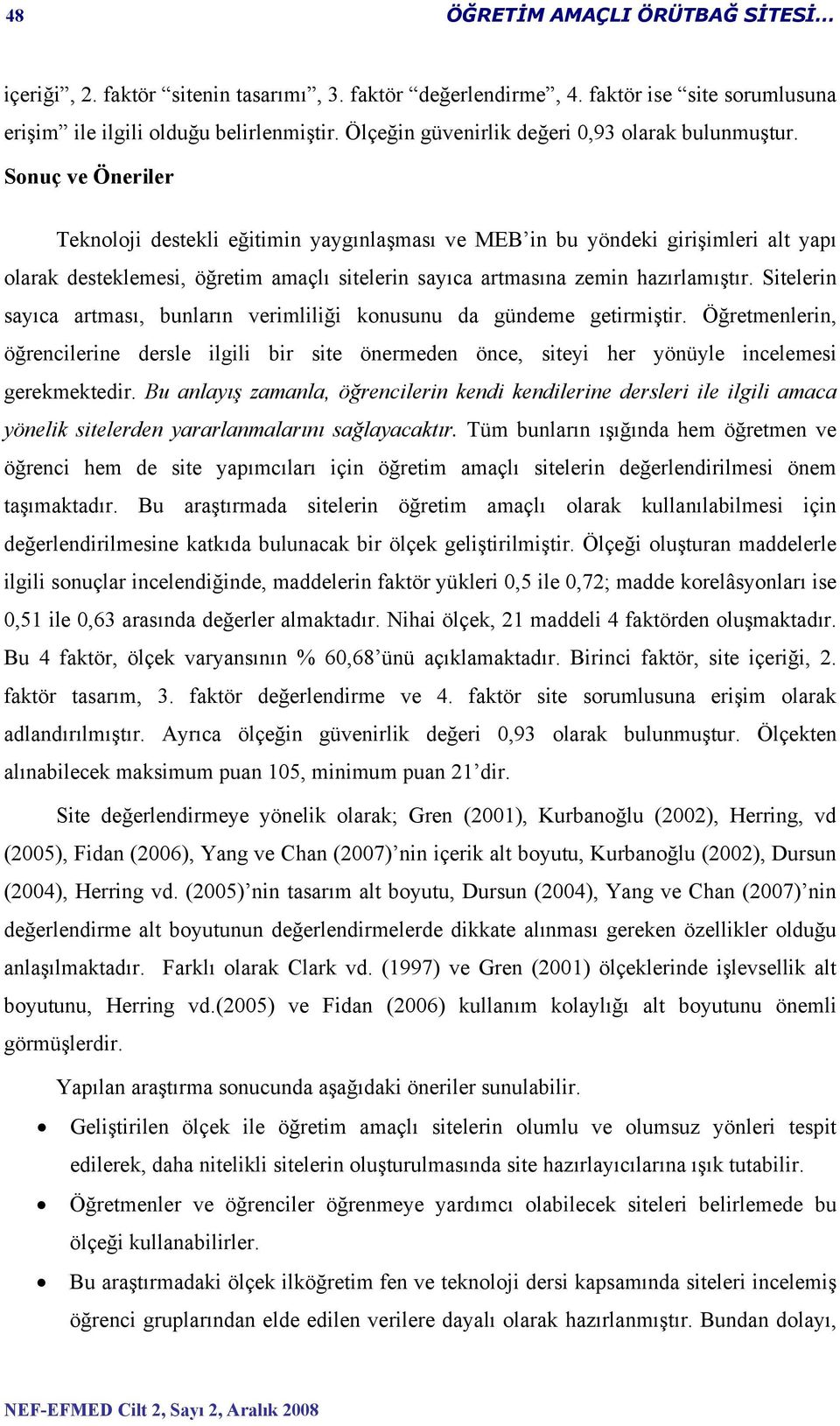 Sonuç ve Öneriler Teknoloji destekli eğitimin yaygınlaşması ve MEB in bu yöndeki girişimleri alt yapı olarak desteklemesi, öğretim amaçlı sitelerin sayıca artmasına zemin hazırlamıştır.