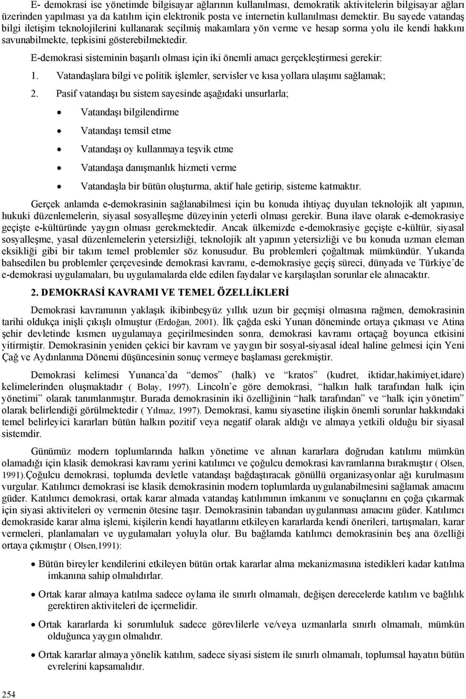 E-demokrasi sisteminin başarılı olması için iki önemli amacı gerçekleştirmesi gerekir: 1. Vatandaşlara bilgi ve politik işlemler, servisler ve kısa yollara ulaşımı sağlamak; 2.