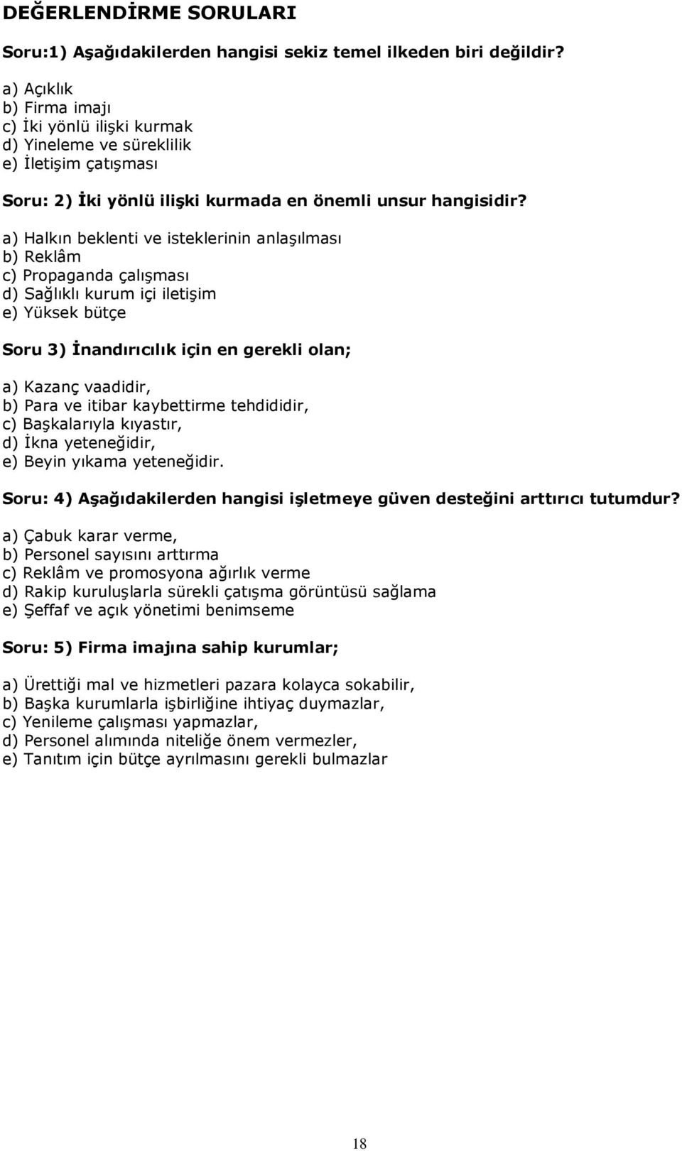 a) Halkın beklenti ve isteklerinin anlaşılması b) Reklâm c) Propaganda çalışması d) Sağlıklı kurum içi iletişim e) Yüksek bütçe Soru 3) İnandırıcılık için en gerekli olan; a) Kazanç vaadidir, b) Para