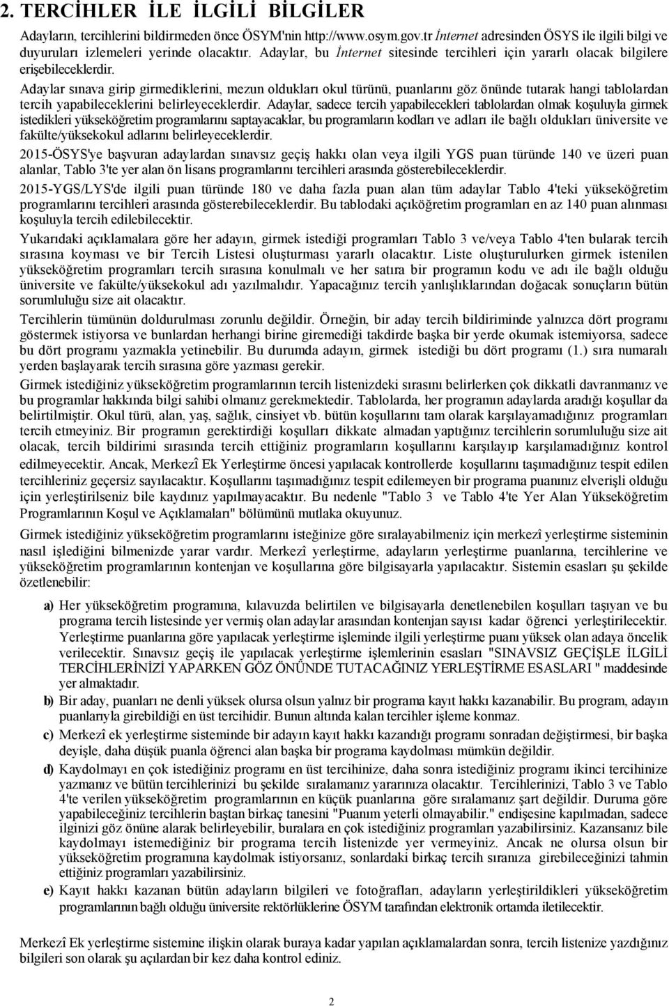 Adaylar sınava girip girmediklerini, mezun oldukları okul türünü, puanlarını göz önünde tutarak hangi tablolardan tercih yapabileceklerini belirleyeceklerdir.