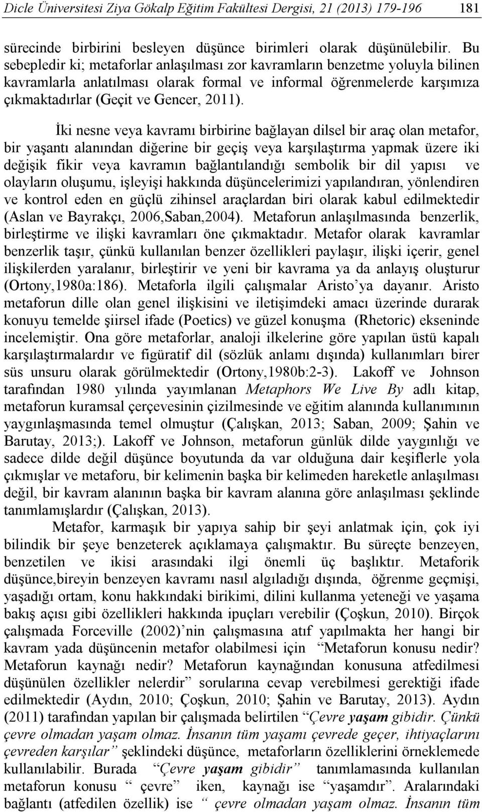 İki nesne veya kavramı birbirine bağlayan dilsel bir araç olan metafor, bir yaşantı alanından diğerine bir geçiş veya karşılaştırma yapmak üzere iki değişik fikir veya kavramın bağlantılandığı