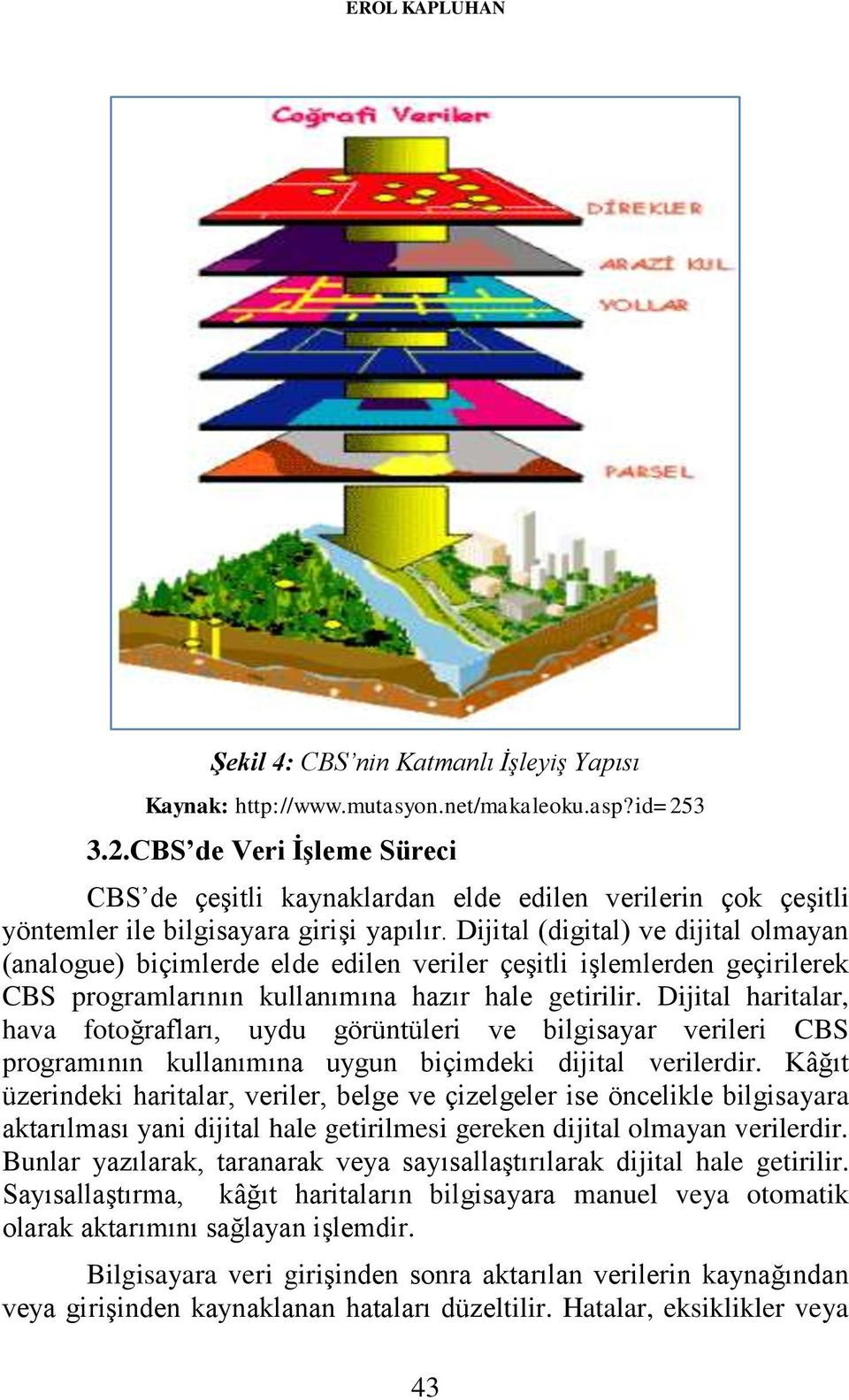 Dijital (digital) ve dijital olmayan (analogue) biçimlerde elde edilen veriler çeşitli işlemlerden geçirilerek CBS programlarının kullanımına hazır hale getirilir.