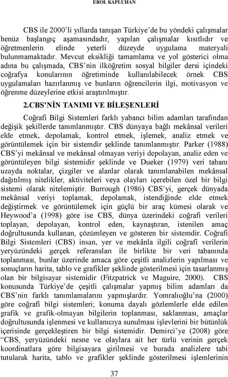 Mevcut eksikliği tamamlama ve yol gösterici olma adına bu çalışmada, CBS nin ilköğretim sosyal bilgiler dersi içindeki coğrafya konularının öğretiminde kullanılabilecek örnek CBS uygulamaları