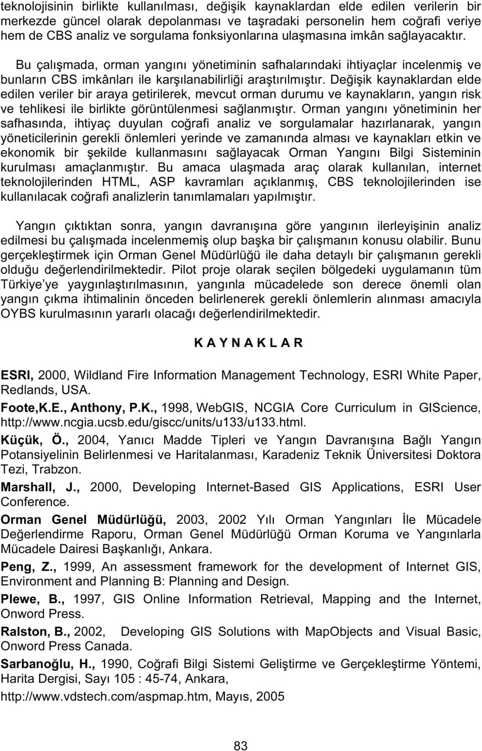 Değişik kaynaklardan elde edilen veriler bir araya getirilerek, mevcut orman durumu ve kaynakların, yangın risk ve tehlikesi ile birlikte görüntülenmesi sağlanmıştır.