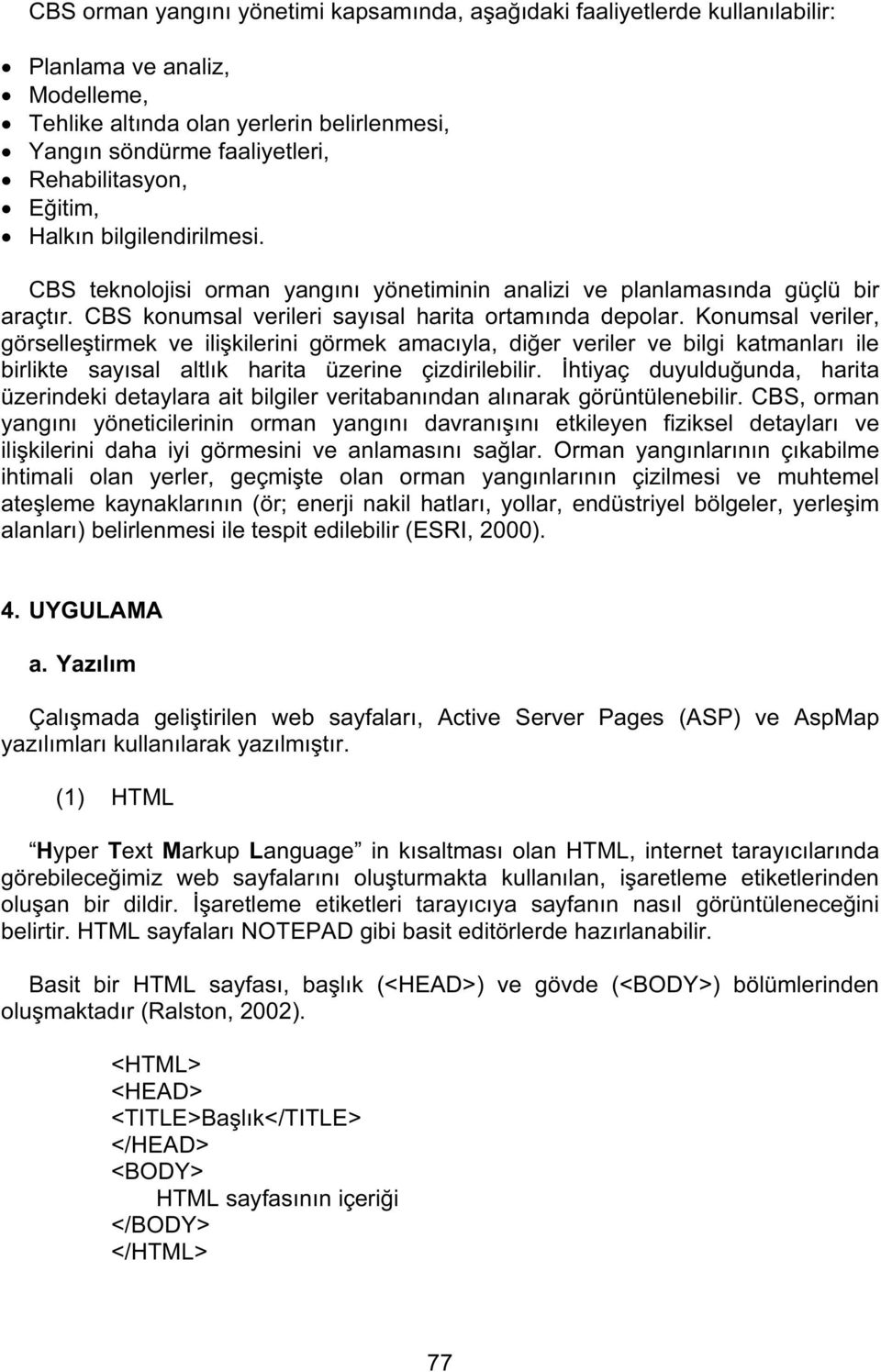 Konumsal veriler, görselleştirmek ve ilişkilerini görmek amacıyla, diğer veriler ve bilgi katmanları ile birlikte sayısal altlık harita üzerine çizdirilebilir.