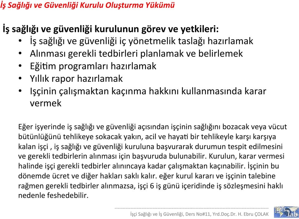 bozacak veya vücut bütünlüğünü tehlikeye sokacak yakın, acil ve hayab bir tehlikeyle karşı karşıya kalan işçi, iş sağlığı ve güvenliği kuruluna başvurarak durumun tespit edilmesini ve gerekli